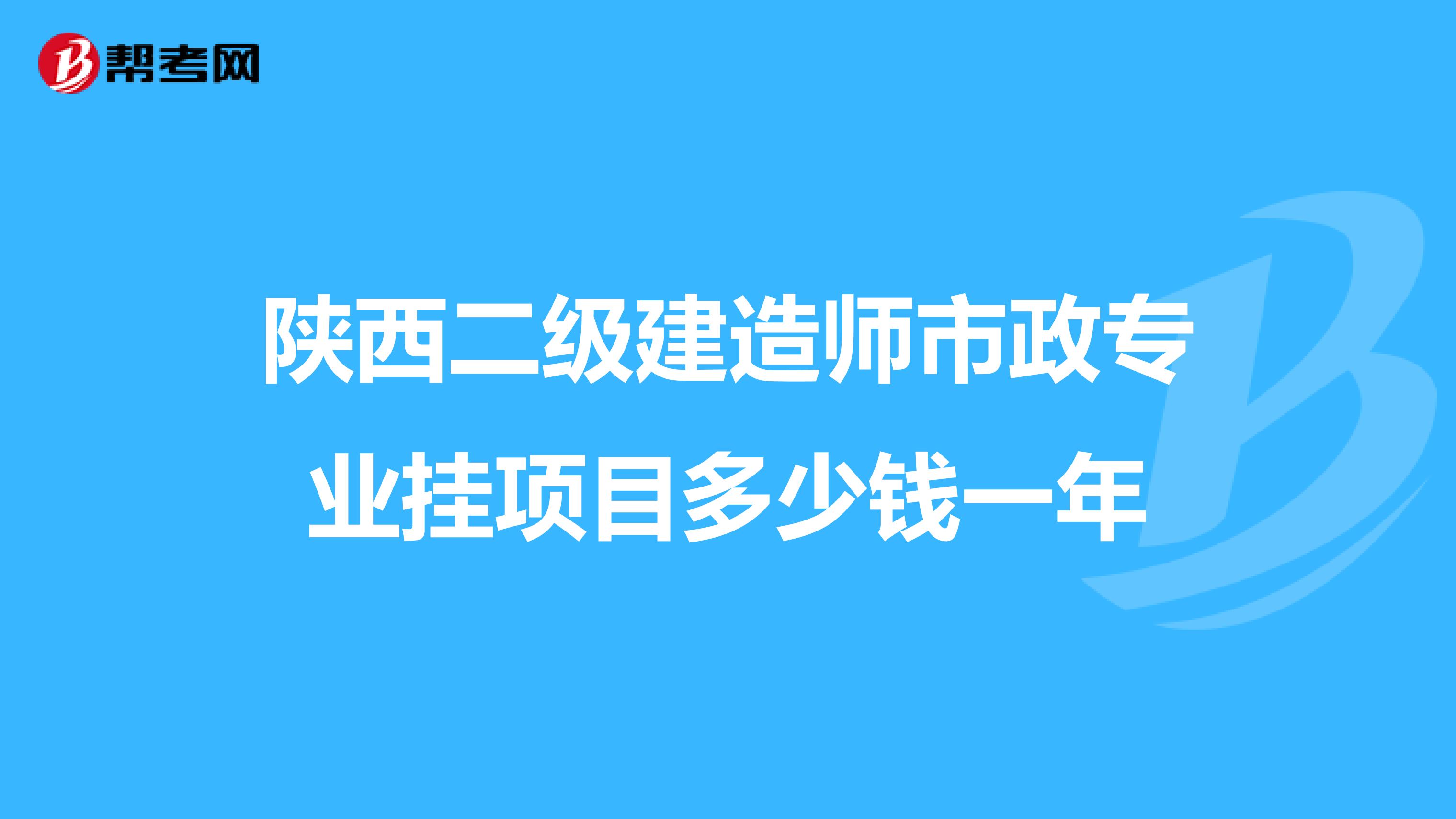 陕西二级建造师市政专业挂项目多少钱一年