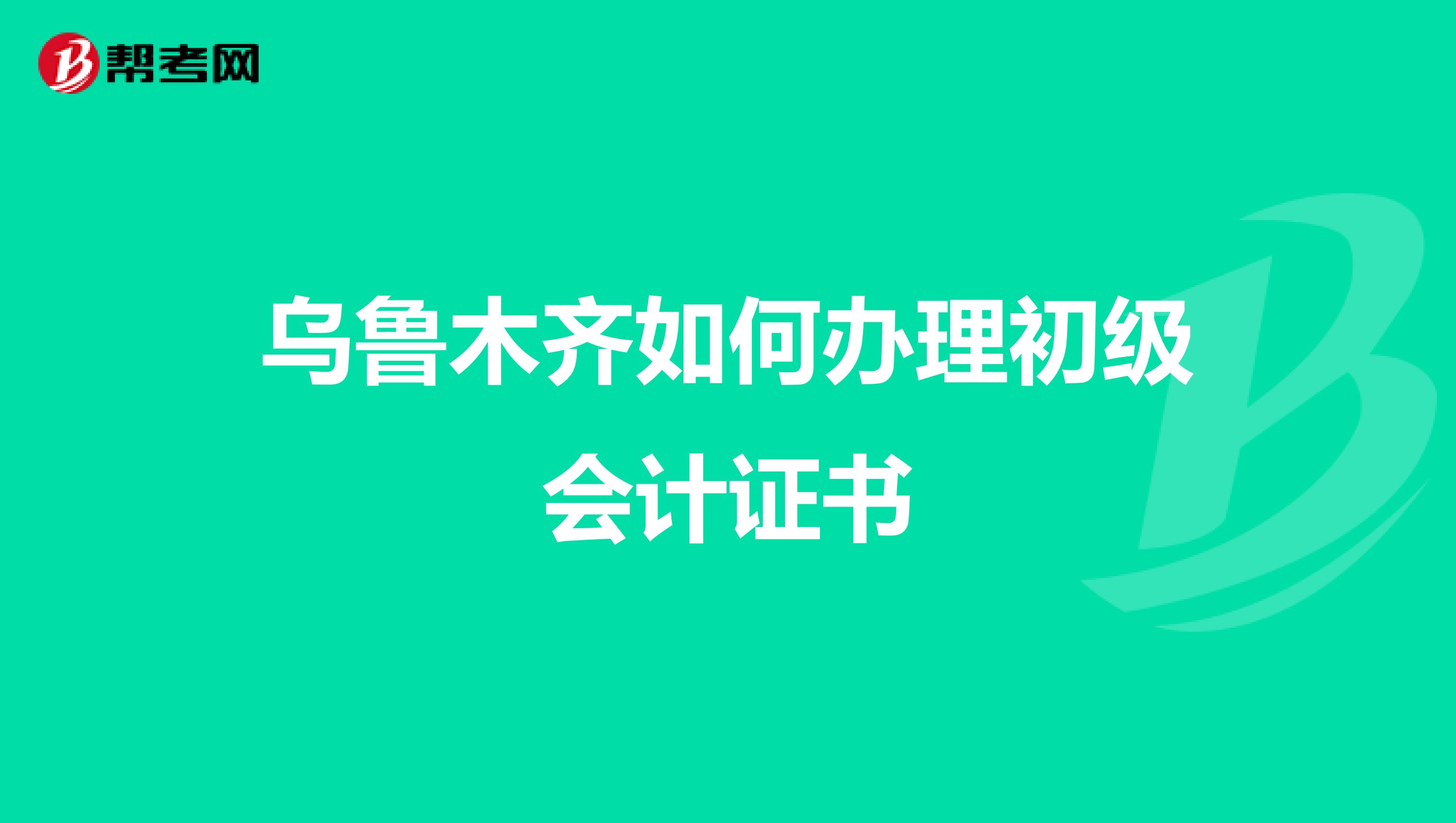 乌鲁木齐如何办理初级会计证书