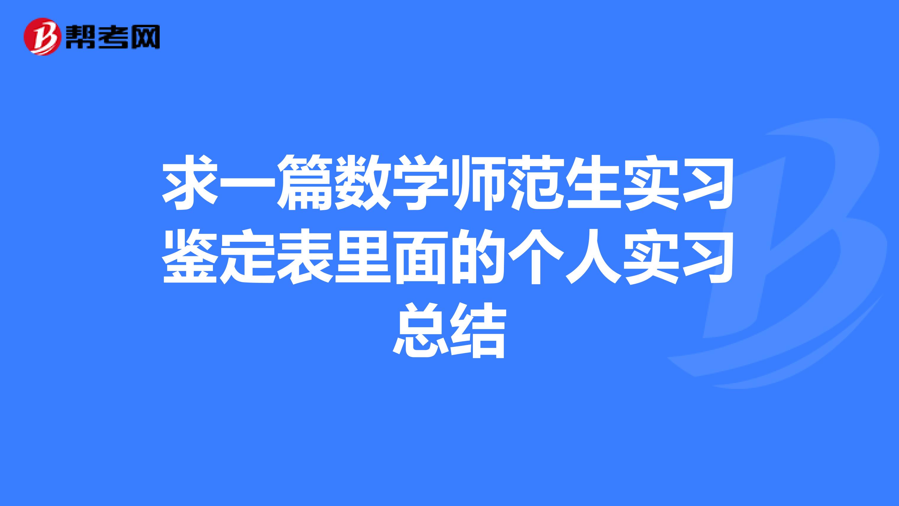 求一篇數(shù)學(xué)師范生實(shí)習(xí)鑒定表里面的個(gè)人實(shí)習(xí)總結(jié)