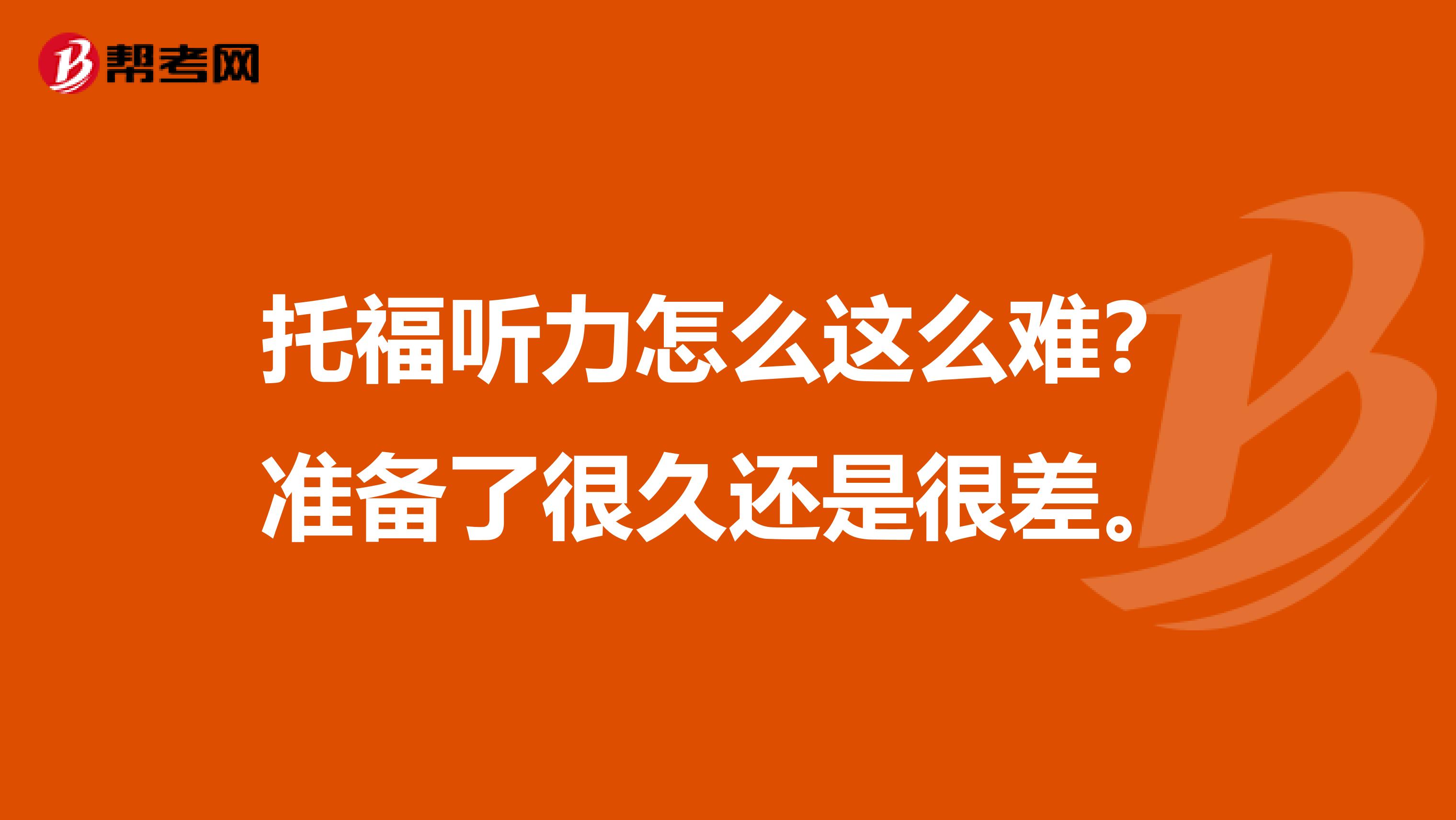 托福听力怎么这么难？准备了很久还是很差。