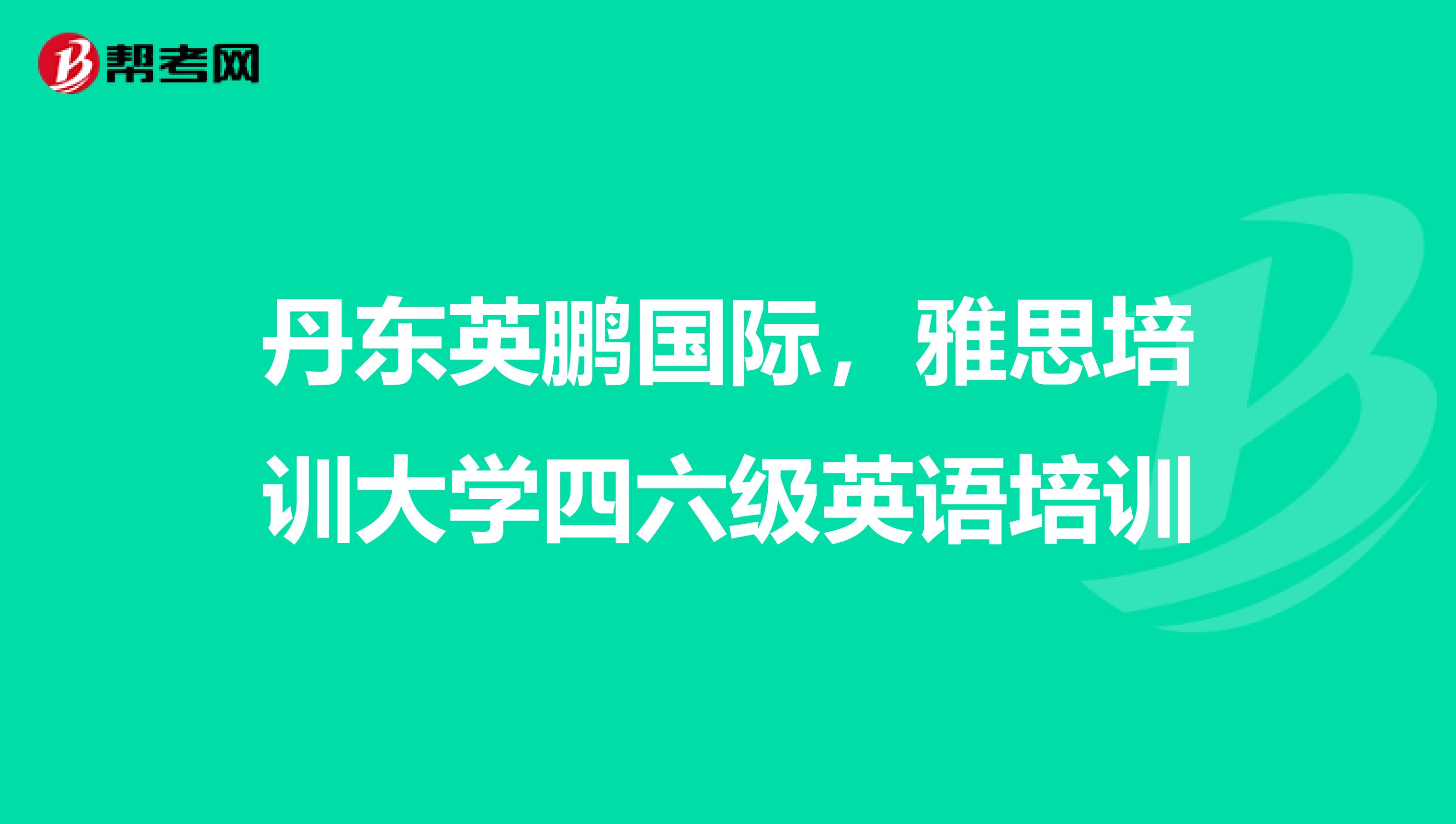 丹东英鹏国际，雅思培训大学四六级英语培训