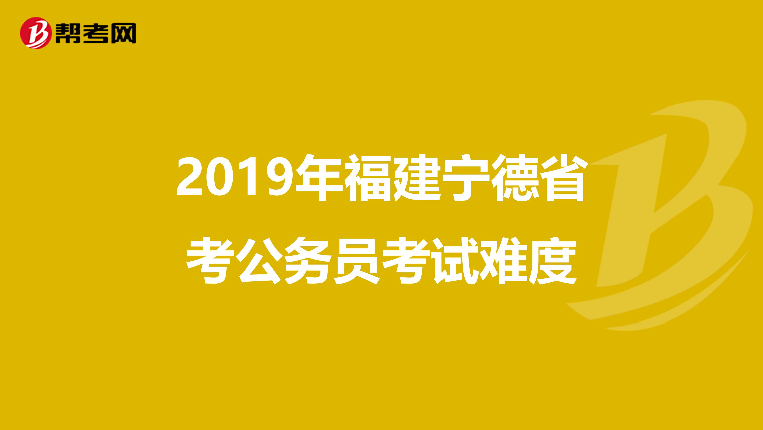2019年福建宁德省考公务员考试难度
