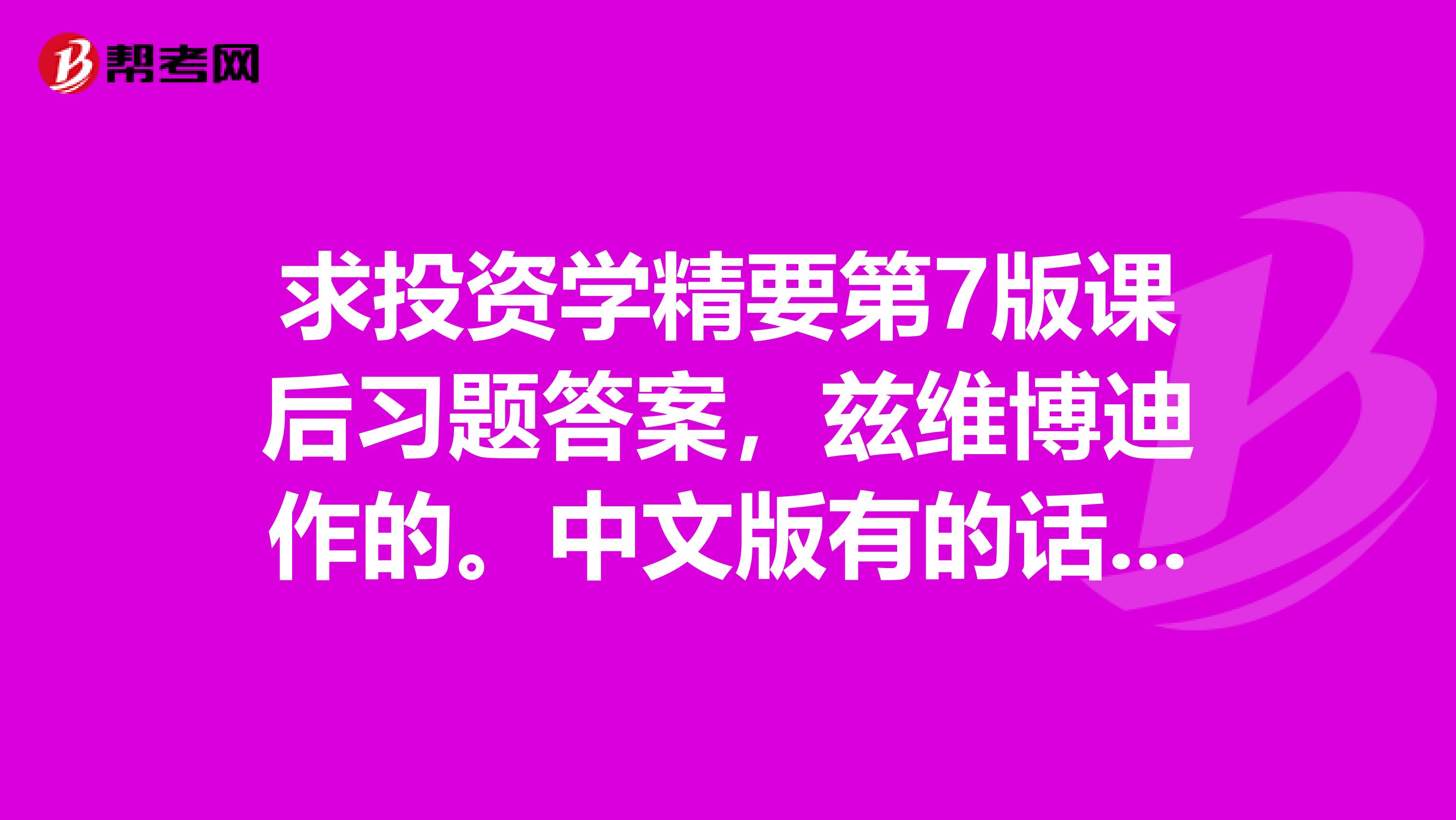 求投资学精要第7版课后习题答案,兹维博迪作的。中文版有的话发到我邮箱,421756002qq.com