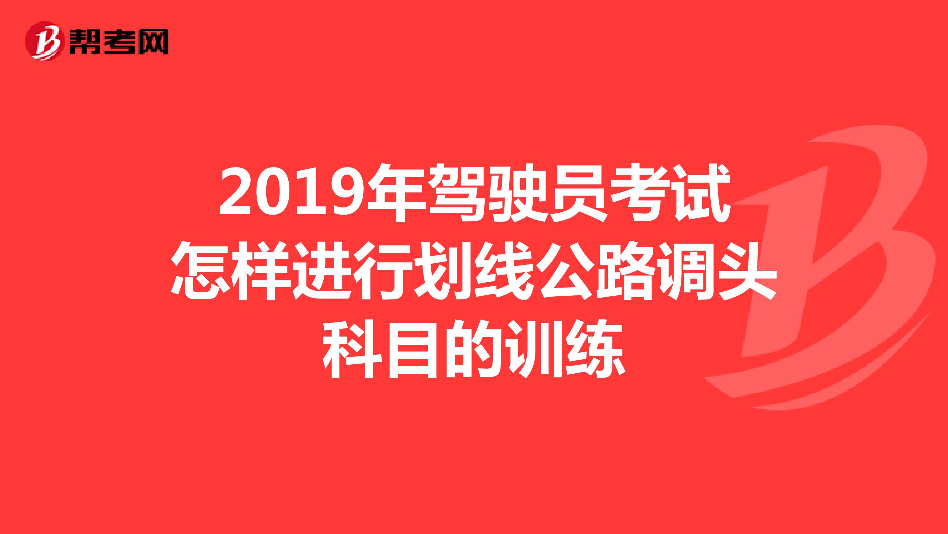 2019年驾驶员考试怎样进行划线公路调头科目的训练