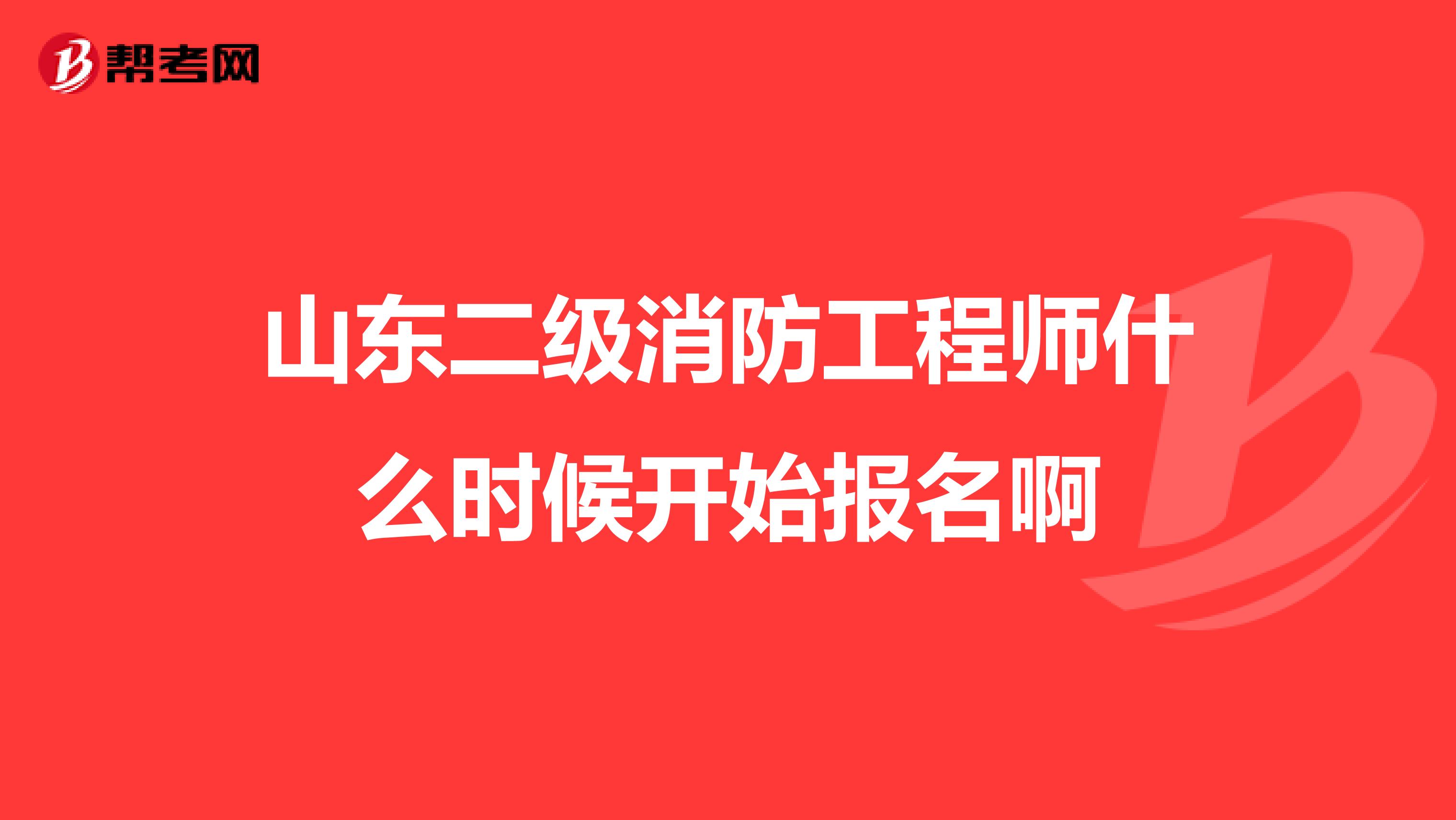 山东二级消防工程师什么时候开始报名啊