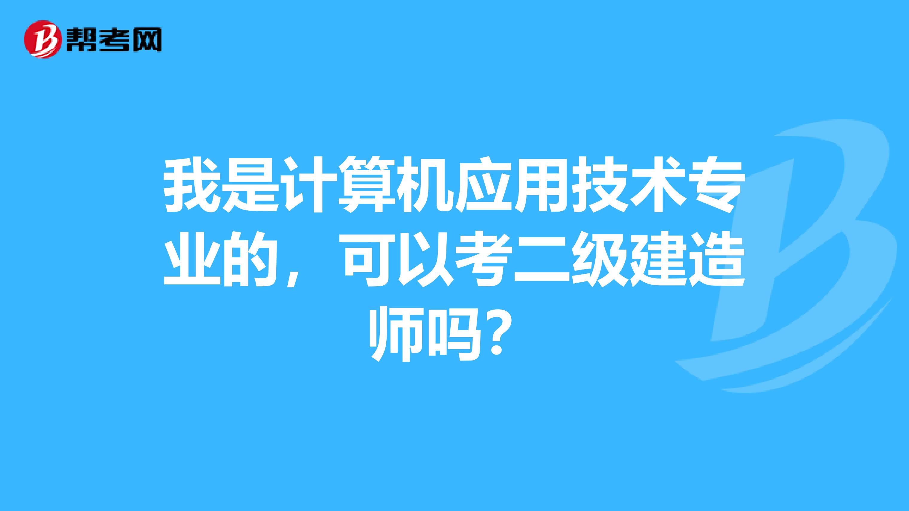 我是计算机应用技术专业的，可以考二级建造师吗？