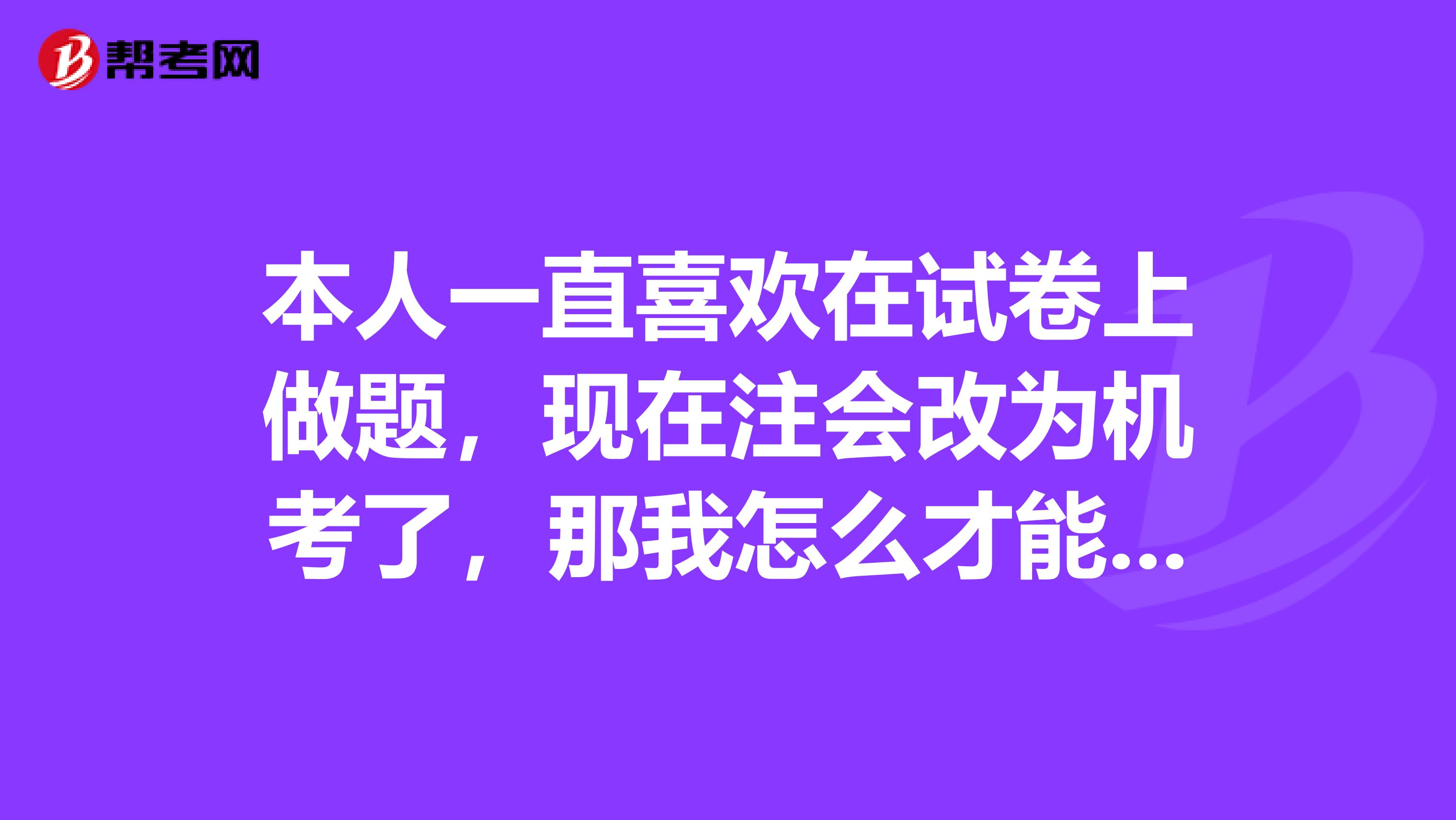 本人一直喜欢在试卷上做题，现在注会改为机考了，那我怎么才能提高机考的答题效率呀？