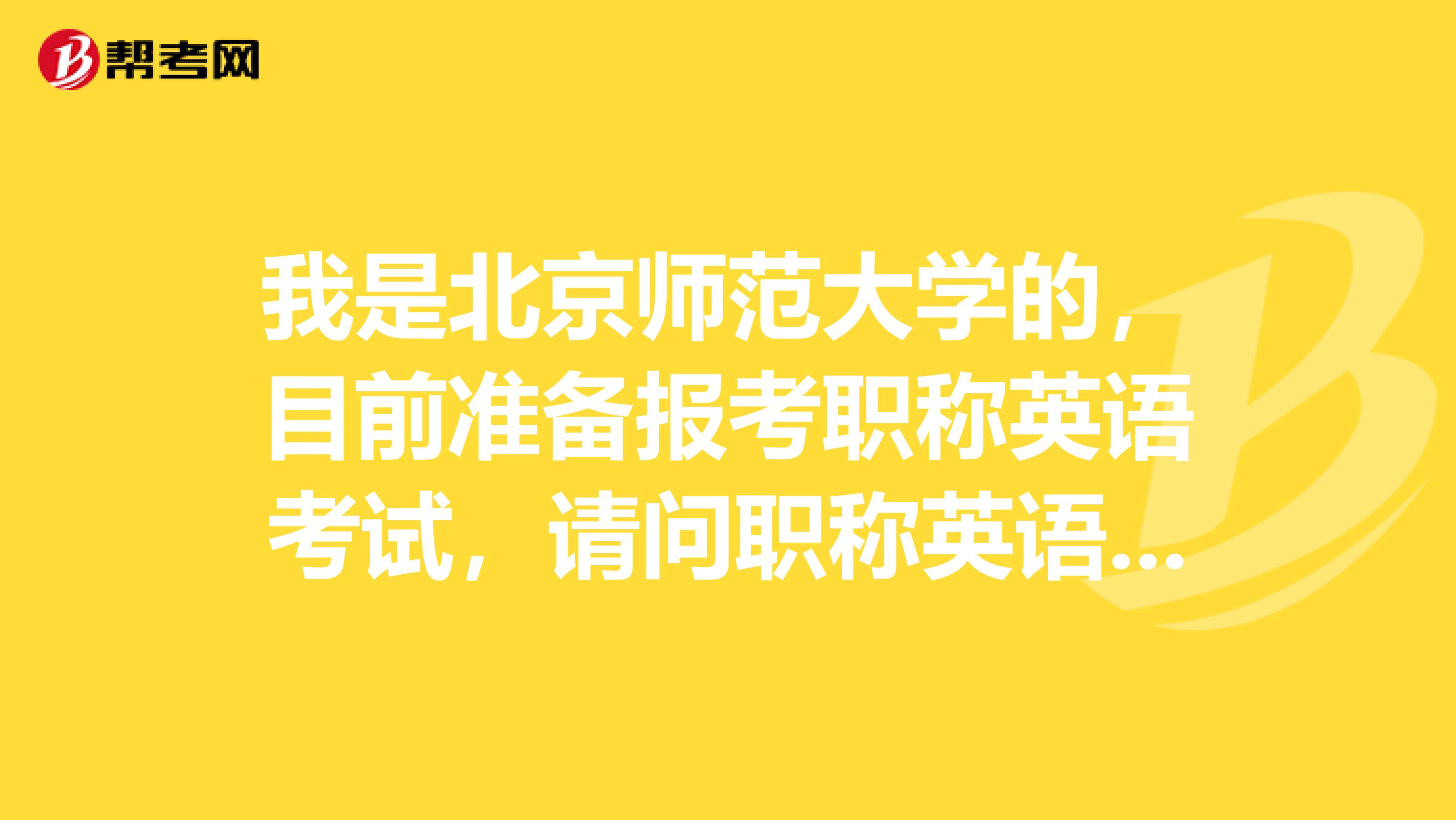 我是北京师范大学的，目前准备报考职称英语考试，请问职称英语考试怎么报名？