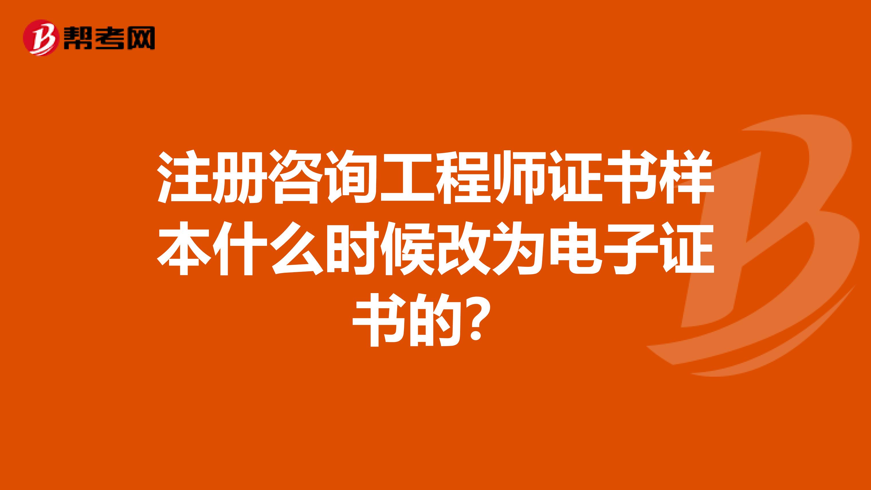 注册咨询工程师证书样本什么时候改为电子证书的？