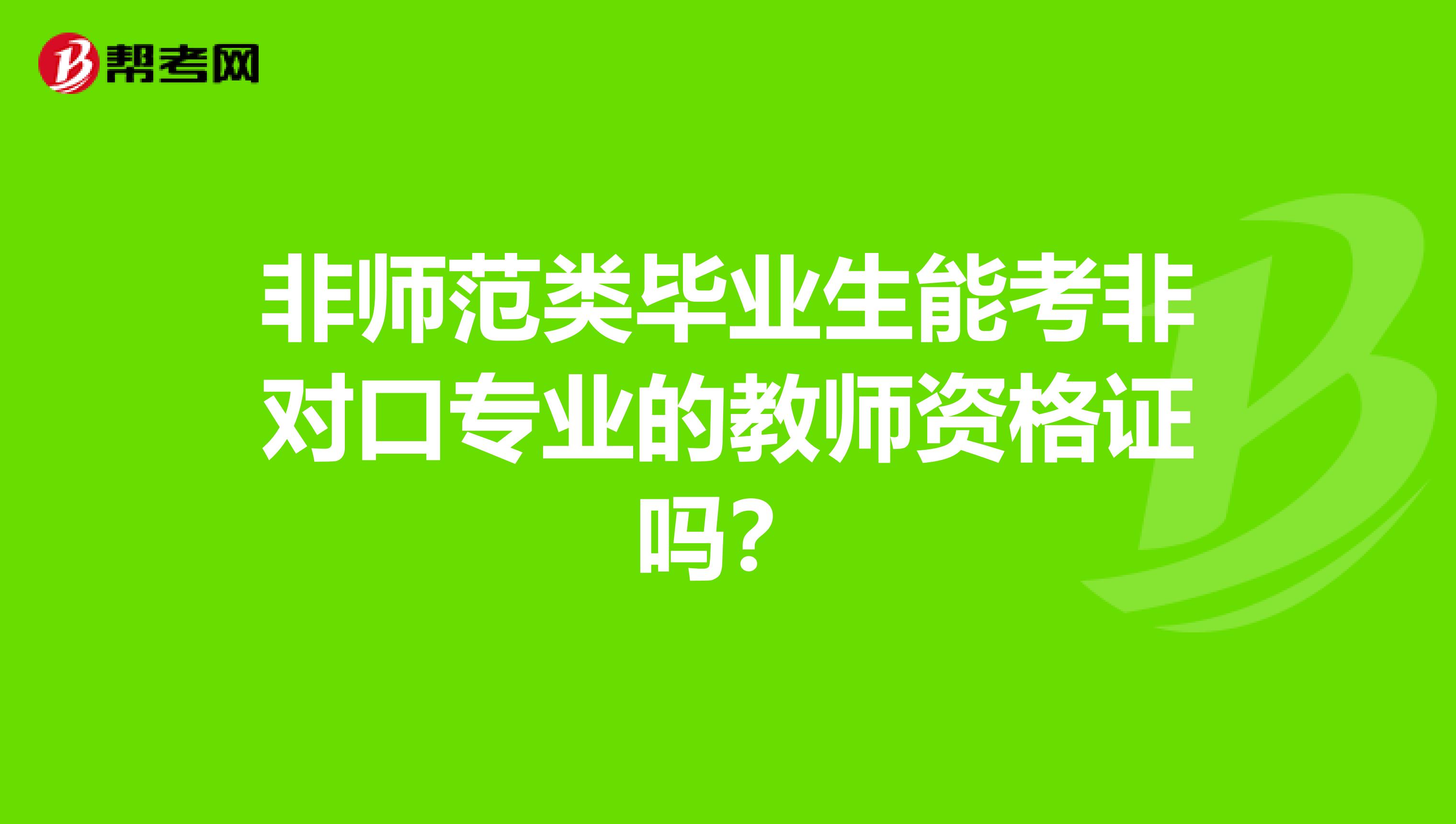 非师范类毕业生能考非对口专业的教师资格证吗？