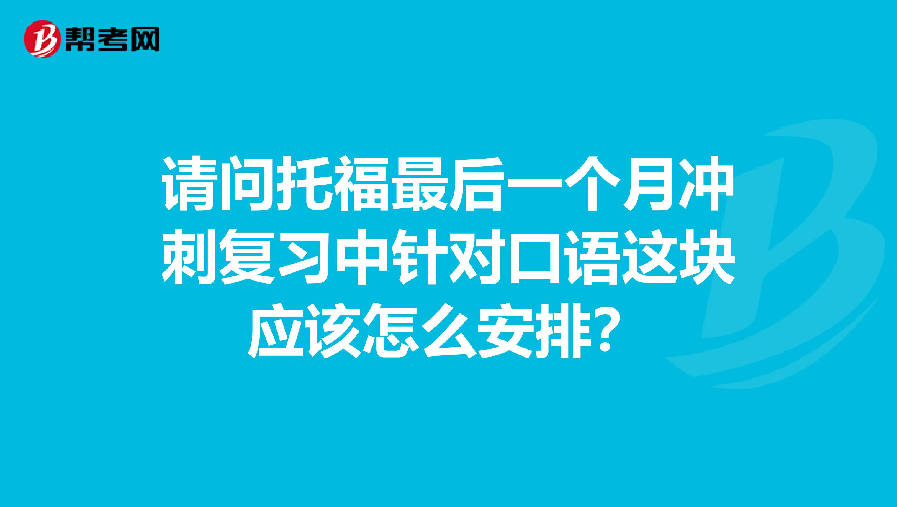 请问托福最后一个月冲刺复习中针对口语这块应该怎么安排？