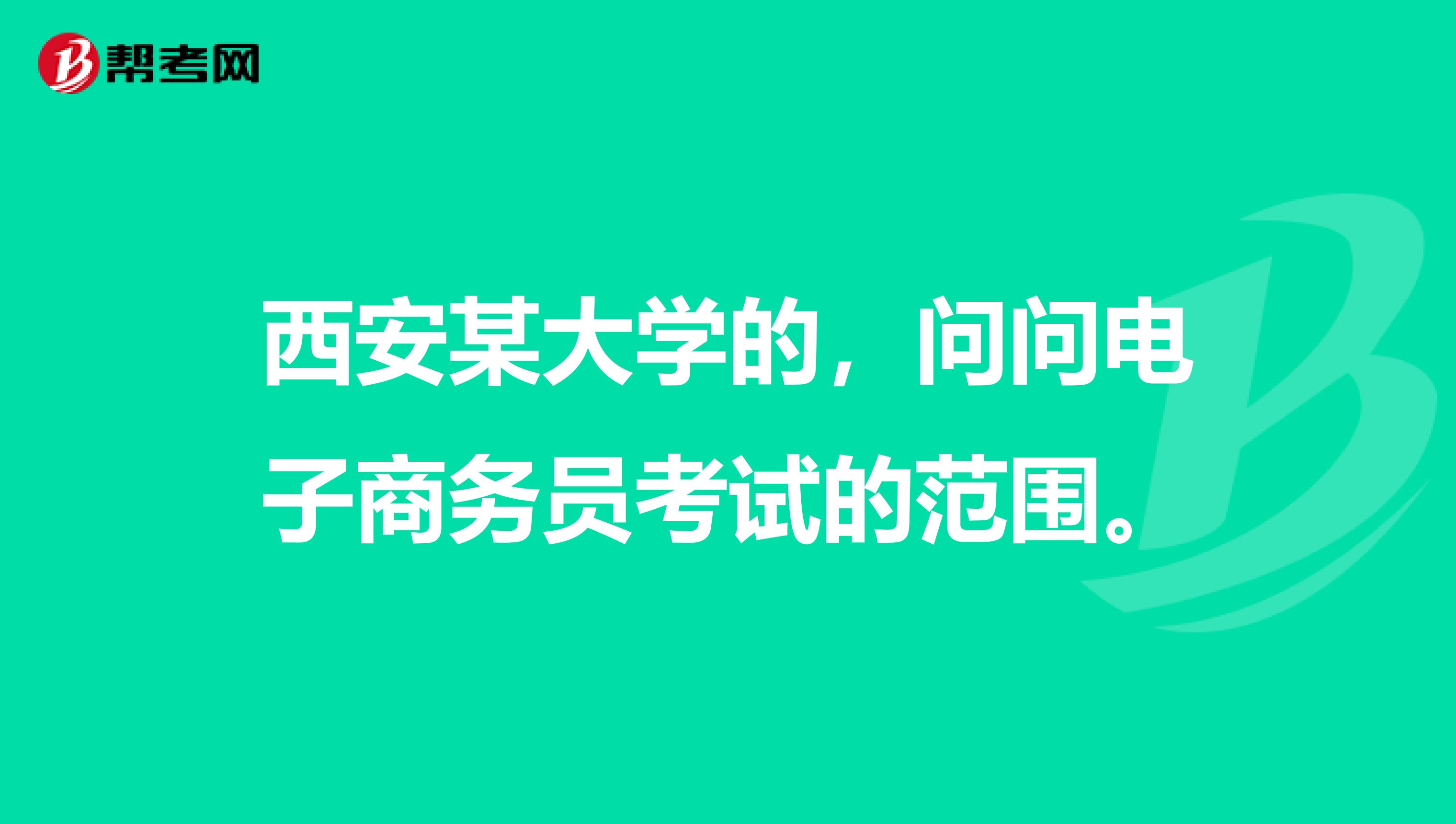 西安某大学的,问问电子商务员考试的范围。