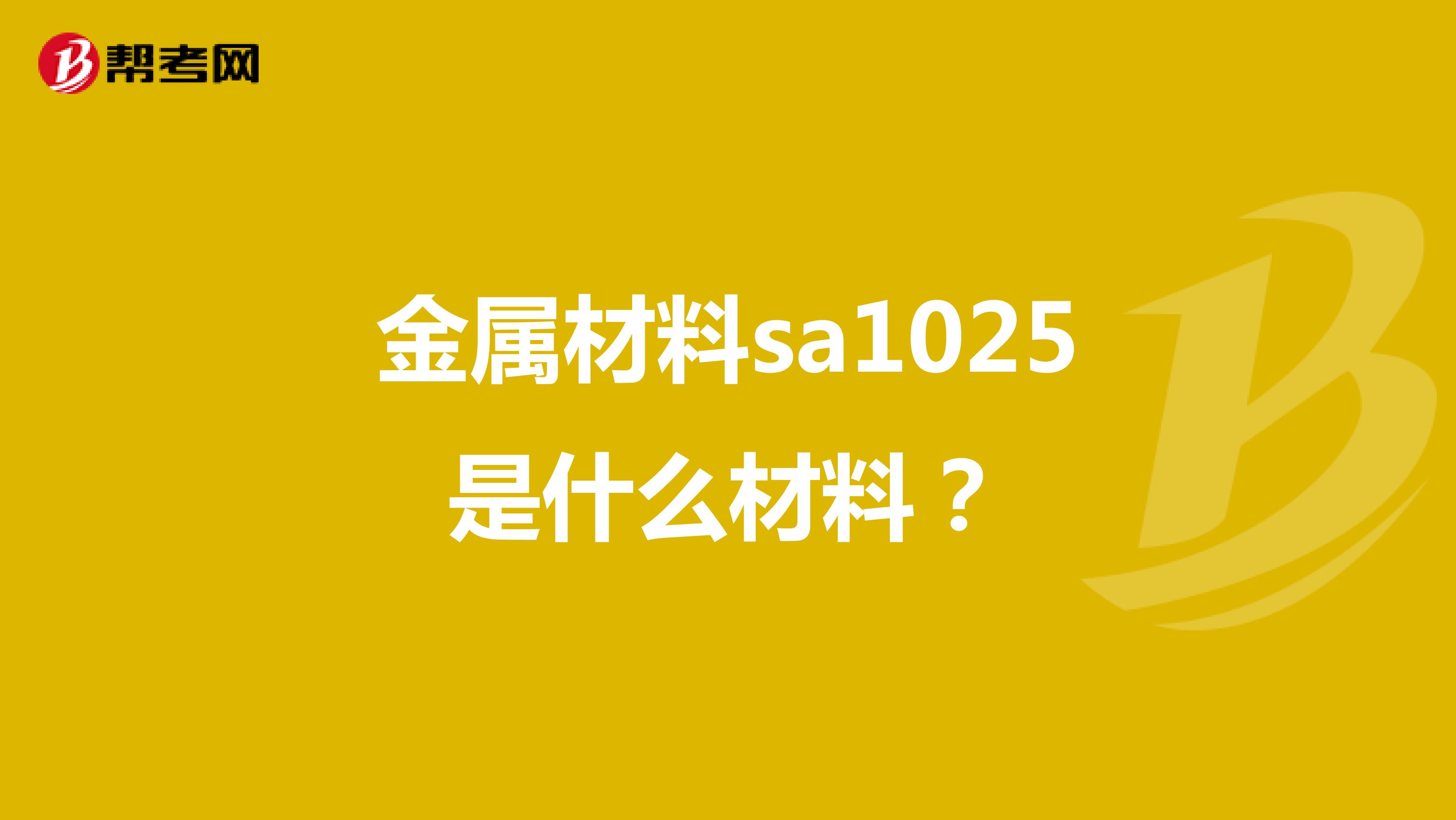 金属材料sa1025是什么材料？