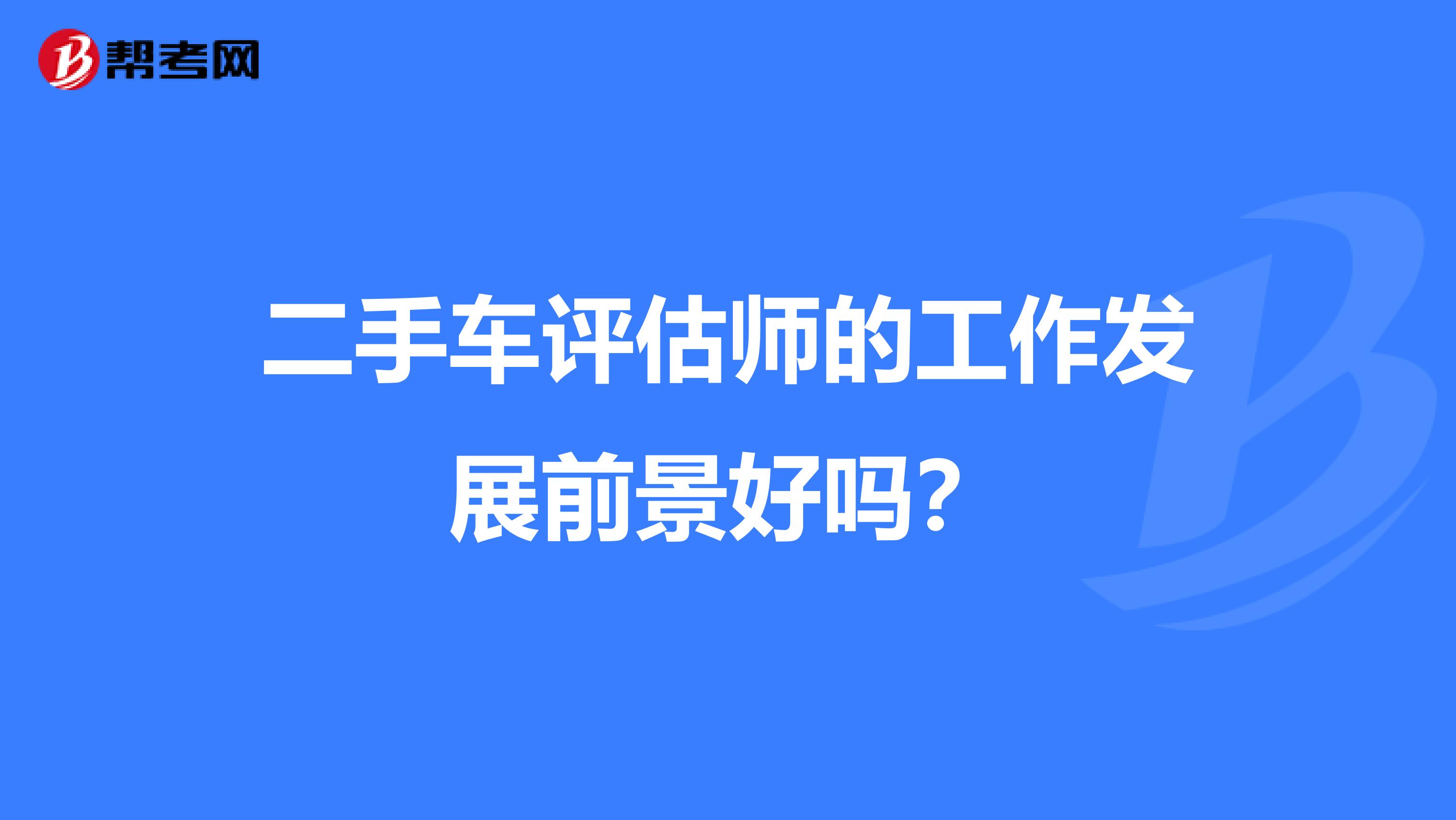 二手车评估师的工作发展前景好吗?