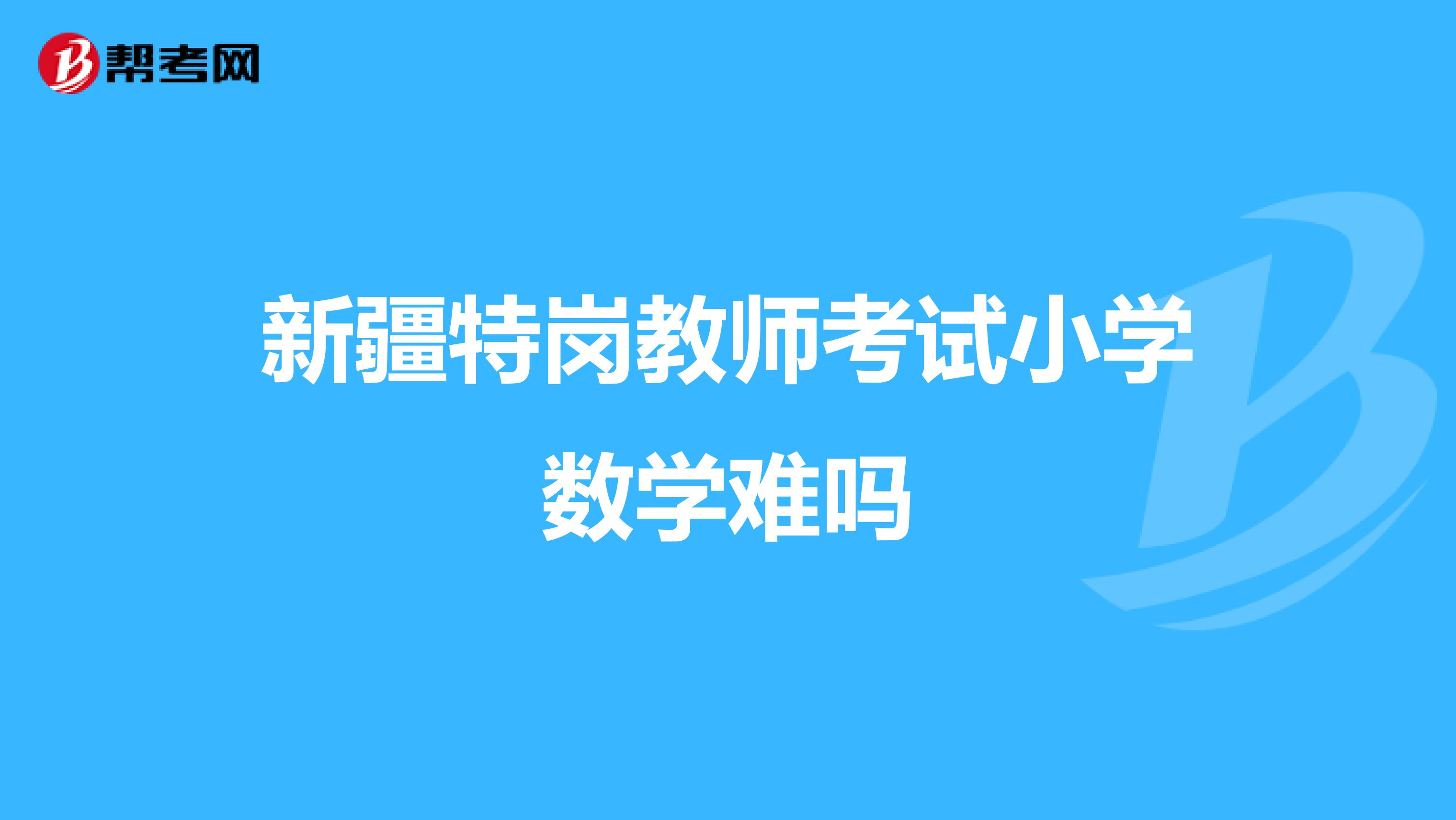 新疆特岗教师考试小学数学难吗