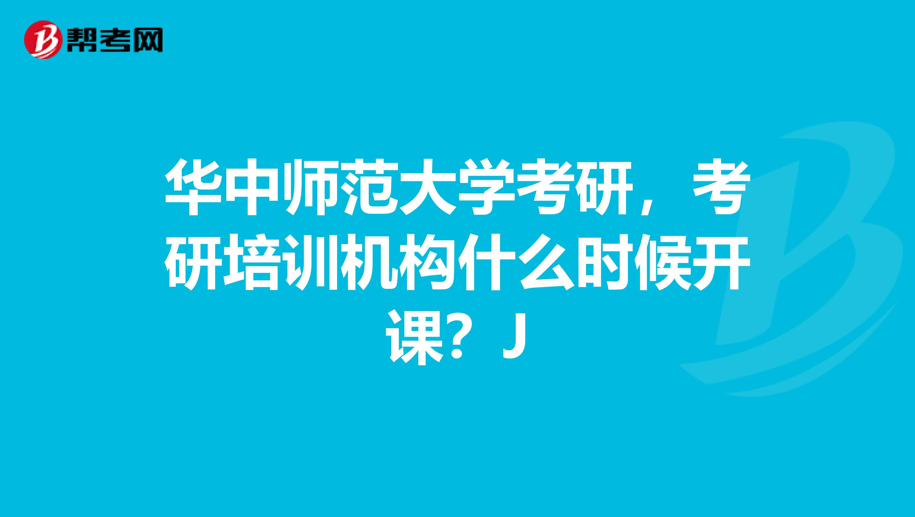 华中师范大学考研，考研培训机构什么时候开课？J