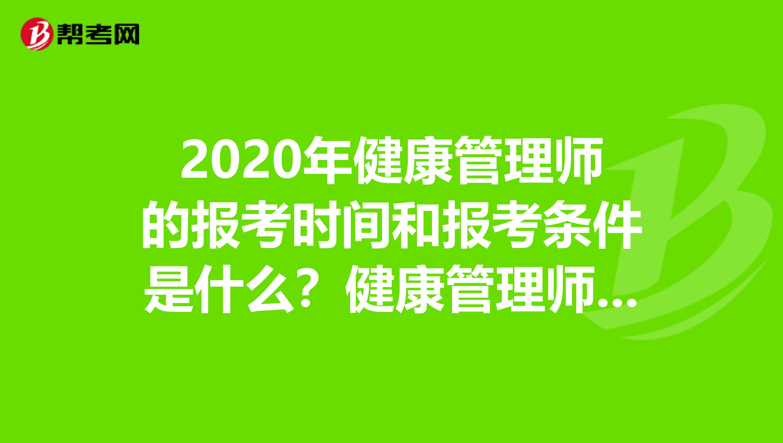 2020年健康管理师的报考时间和报考条件是什么？健康管理师的报考要求