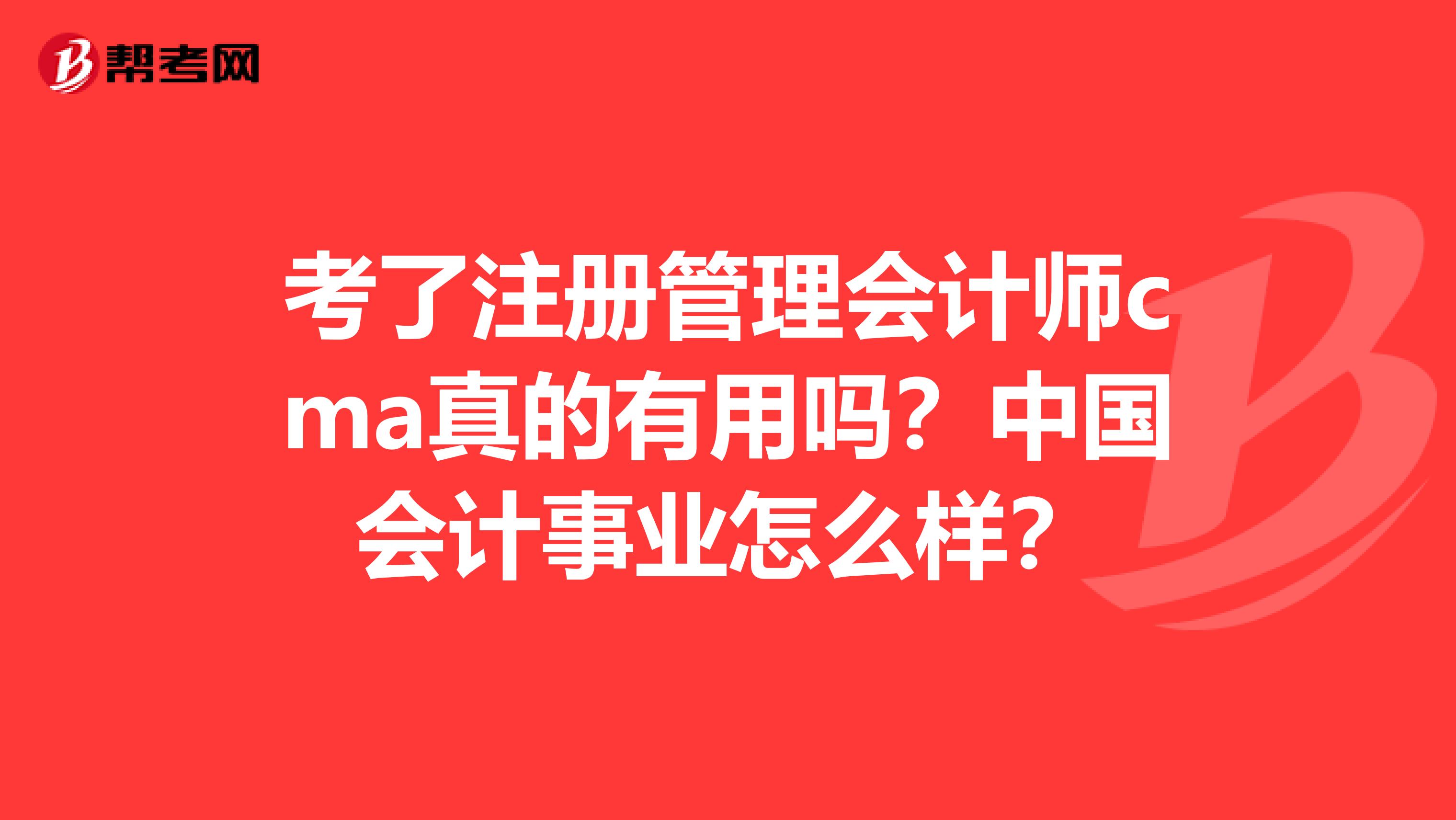 考了注冊管理會計師cma真的有用嗎？中國會計事業(yè)怎么樣？