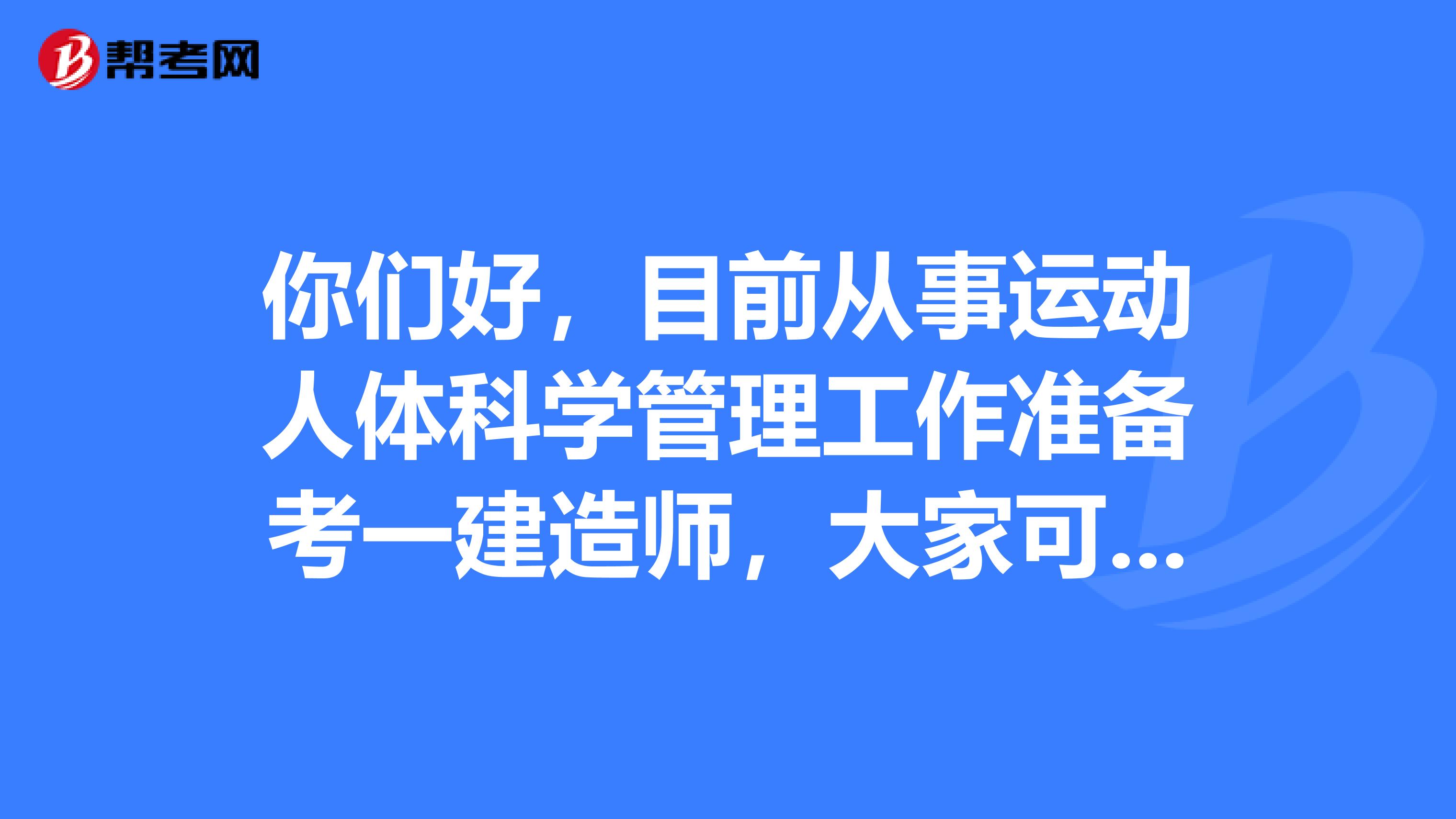 你们好，目前从事运动人体科学管理工作准备考一建造师，大家可以告诉我一下报考条件吗？