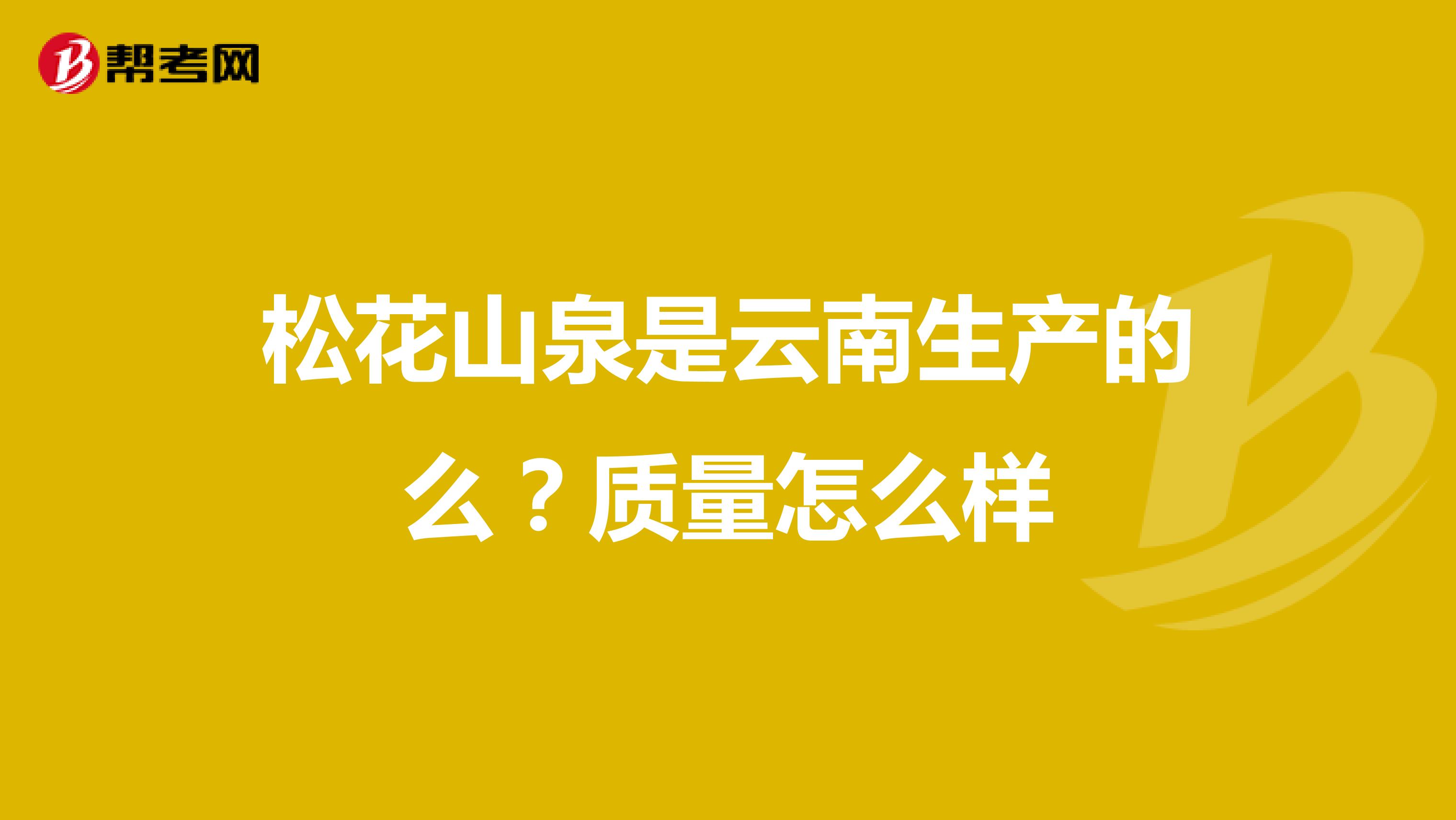 松花山泉是云南生产的么？质量怎么样