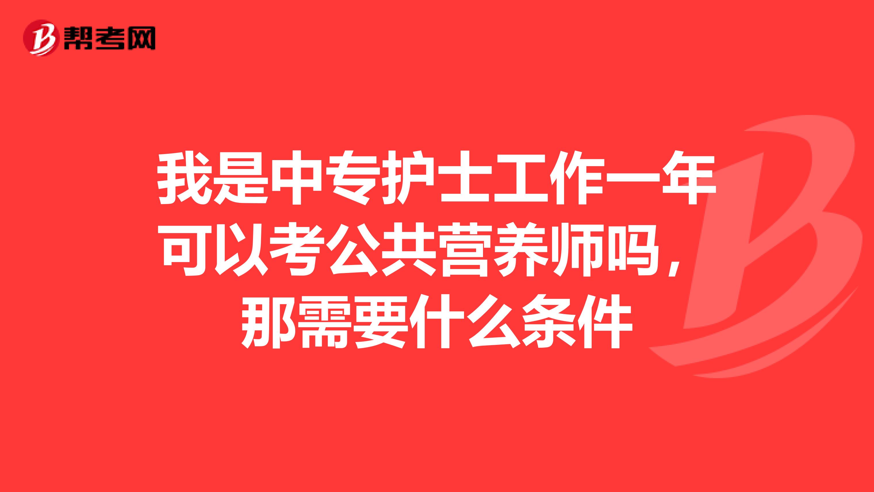 我是中专护士工作一年可以考公共营养师吗，那需要什么条件