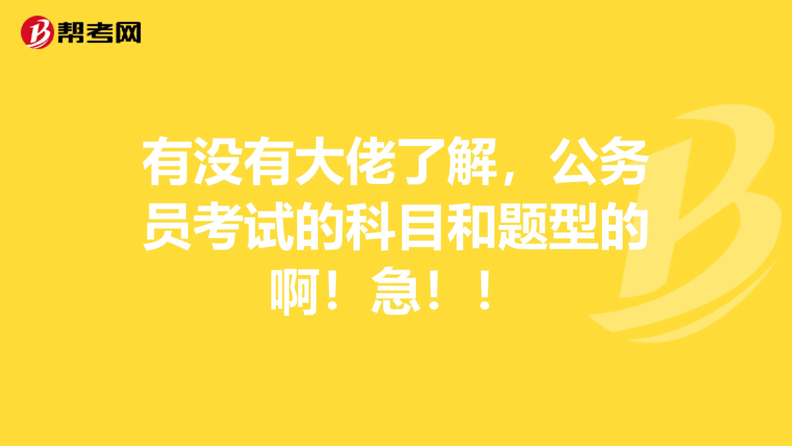 有没有大佬了解，公务员考试的科目和题型的啊！急！！