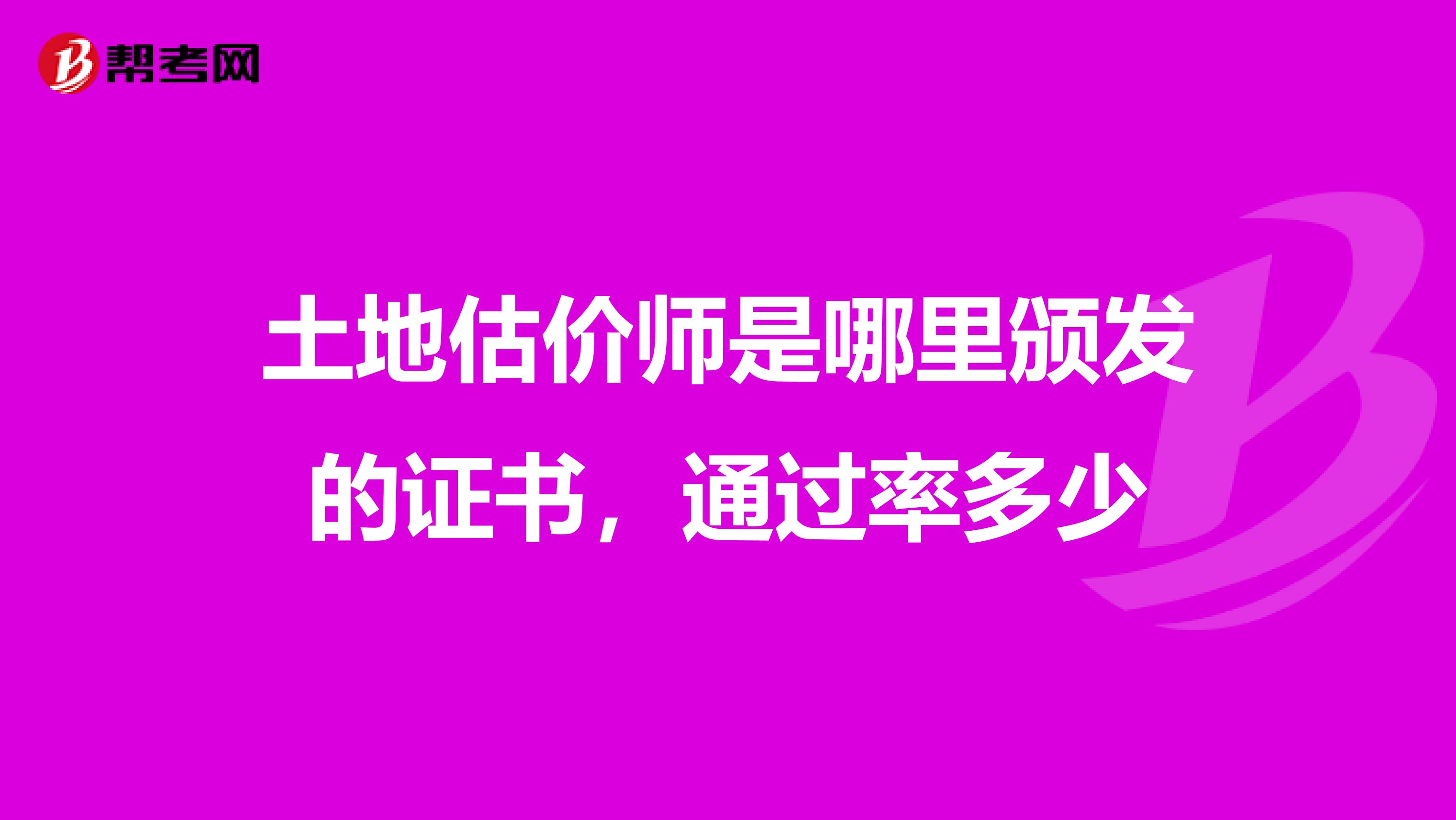 土地估价师是哪里颁发的证书，通过率多少