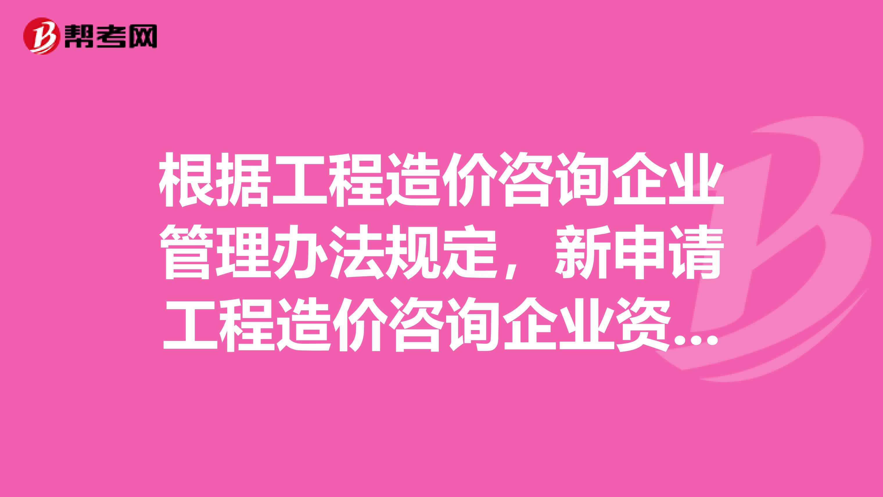 根据工程造价咨询企业管理办法规定，新申请工程造价咨询企业资质的，其资质等级按照相应的资质标准。