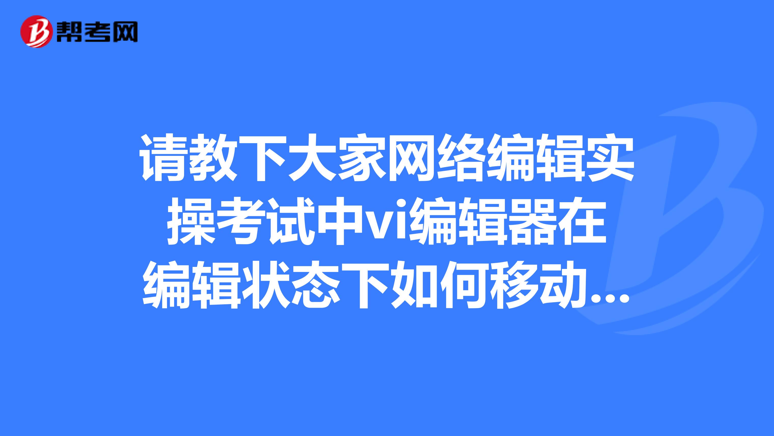 请教下大家网络编辑实操考试中vi编辑器在编辑状态下如何移动光标？