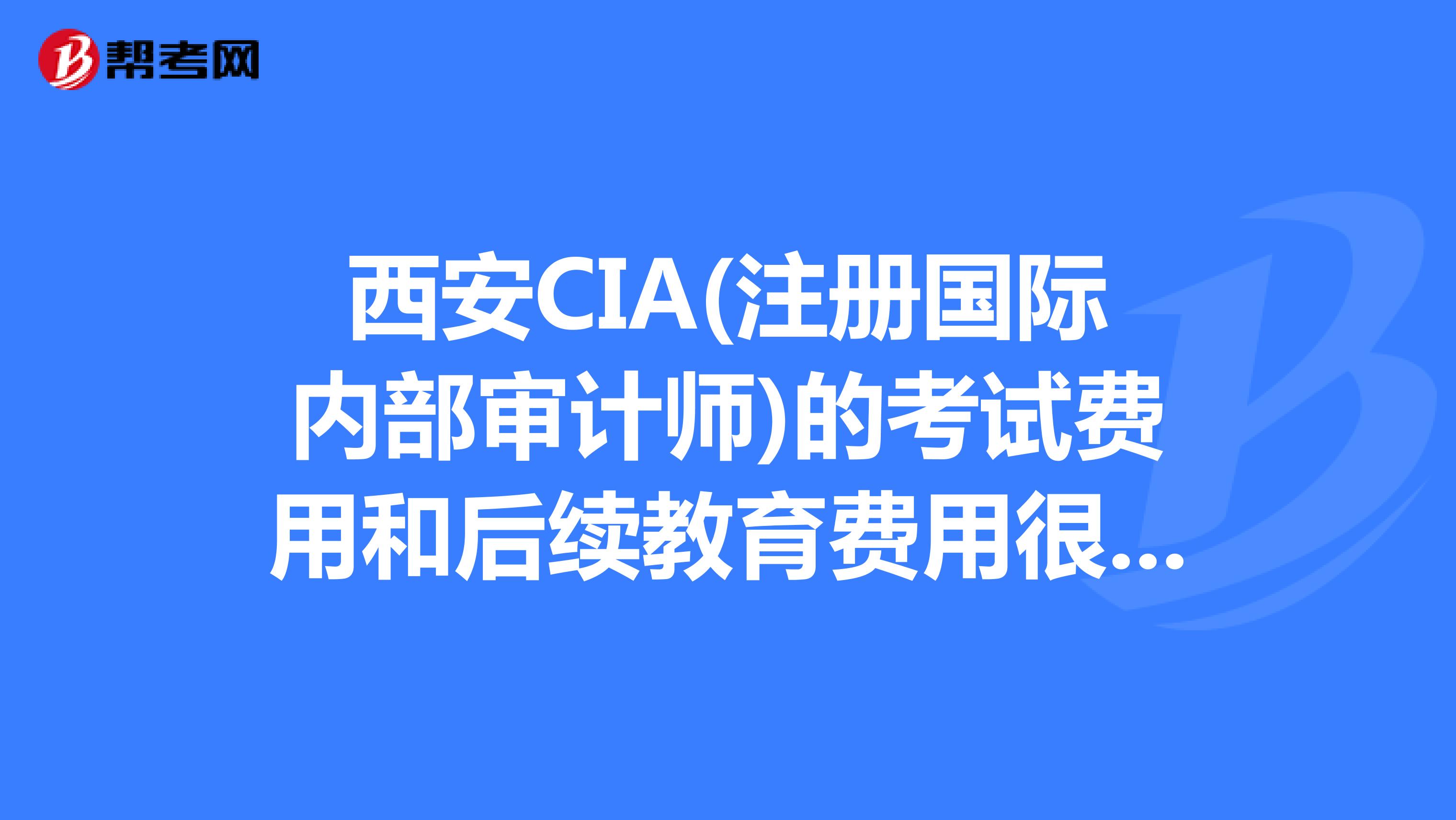 西安CIA(注册国际内部审计师)的考试费用和后续教育费用很贵吗?是不是考过后每年还要花笔大钱维持证书?
