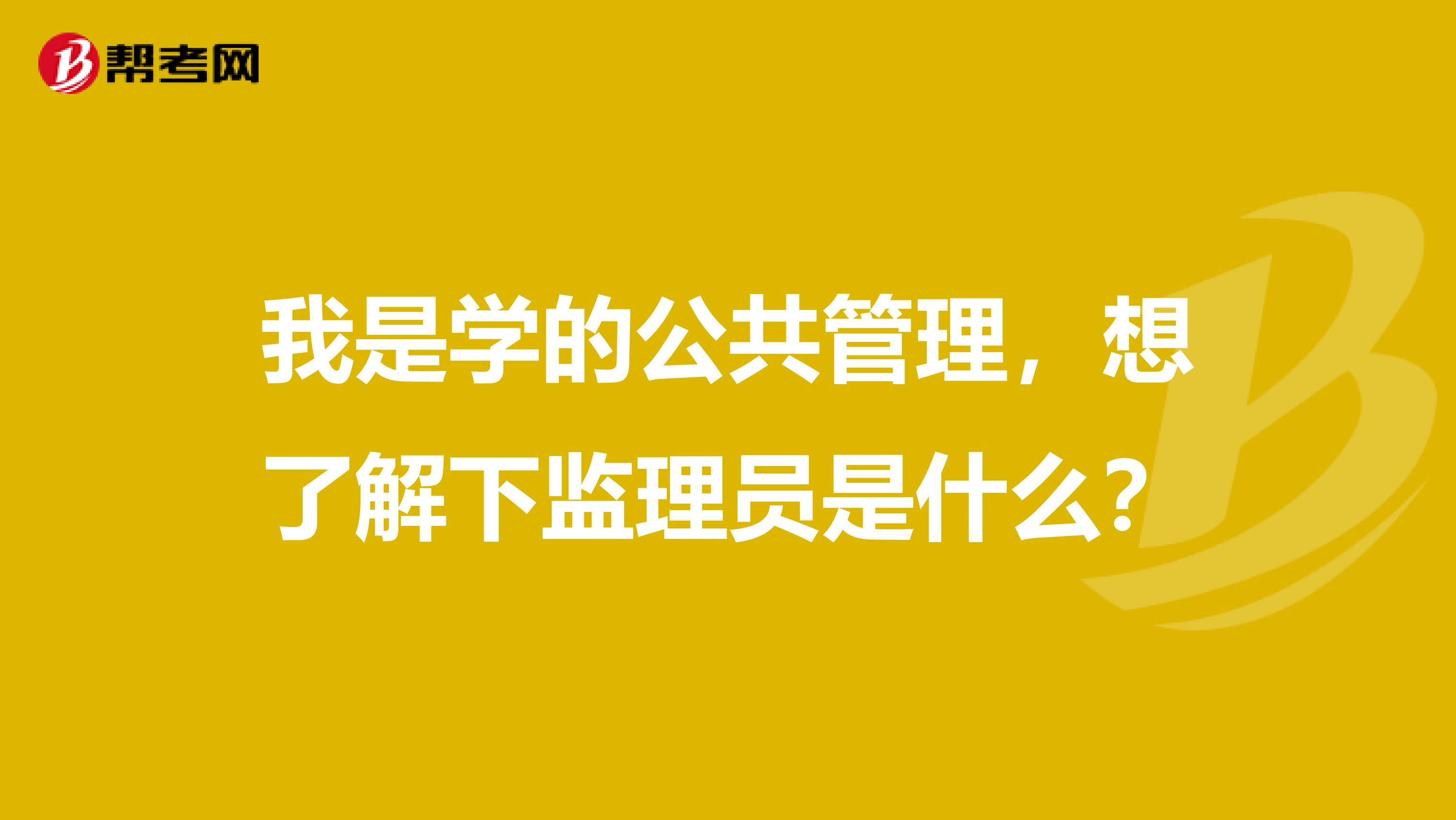 我是学的公共管理,想了解下监理员是什么?