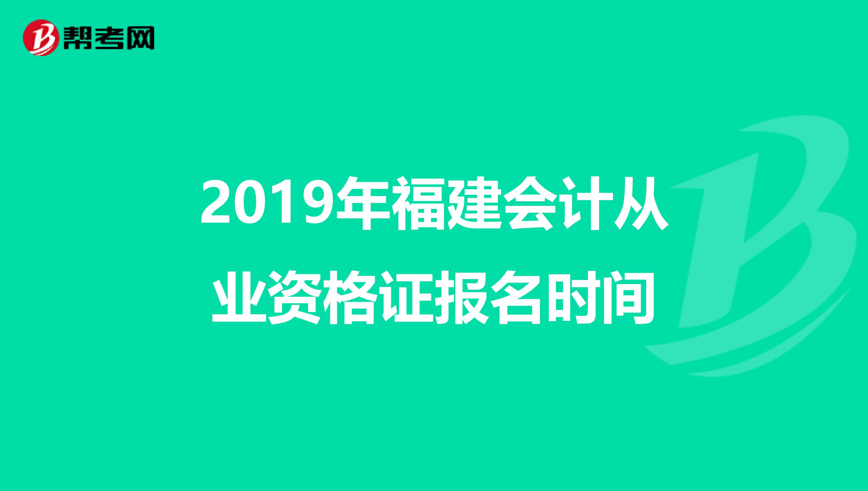 2019年福建會(huì)計(jì)從業(yè)資格證報(bào)名時(shí)間