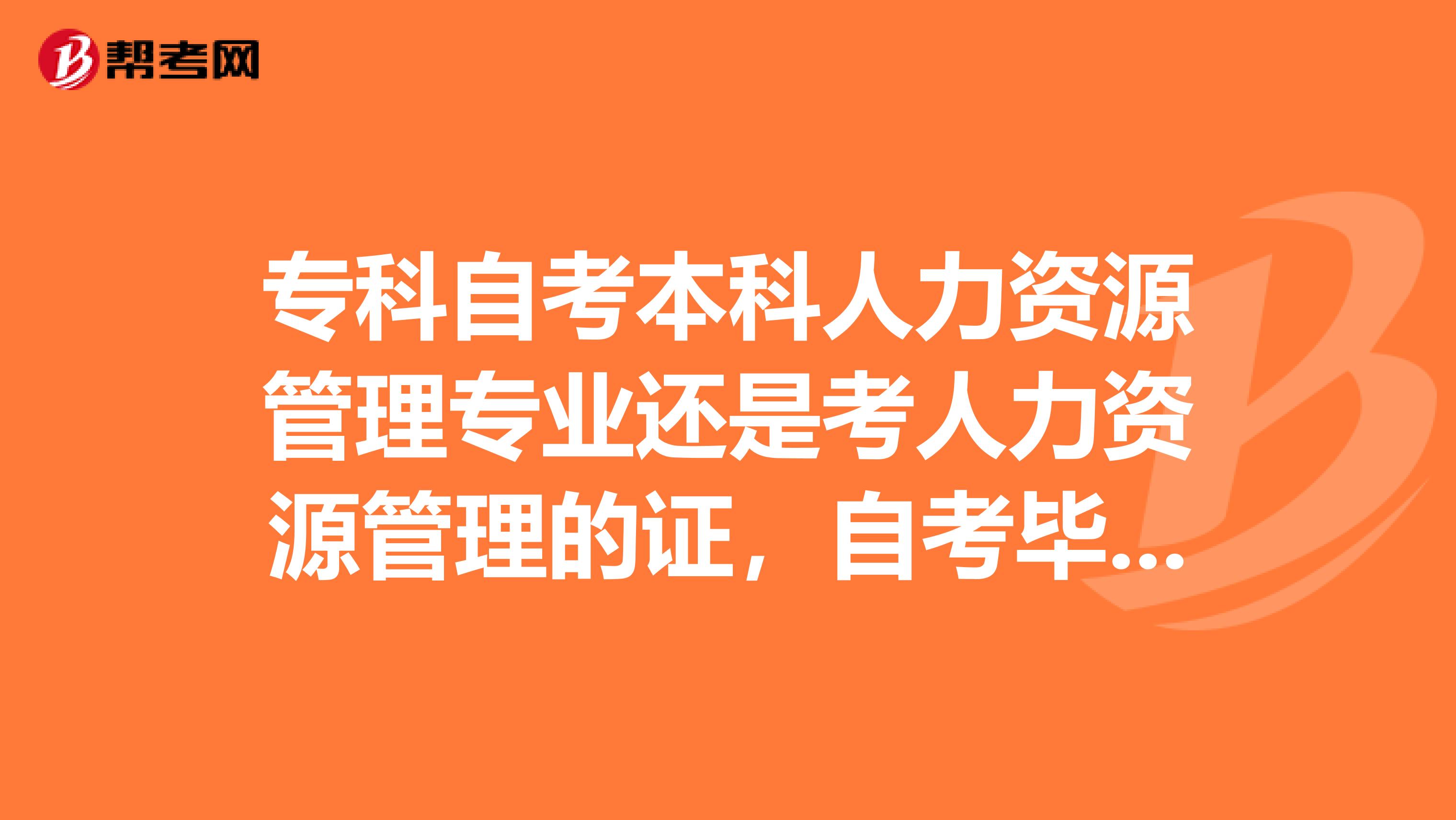 专科自考本科人力资源管理专业还是考人力资源管理的证，自考毕业证认可度大吗？？？？？？？？？？？？？