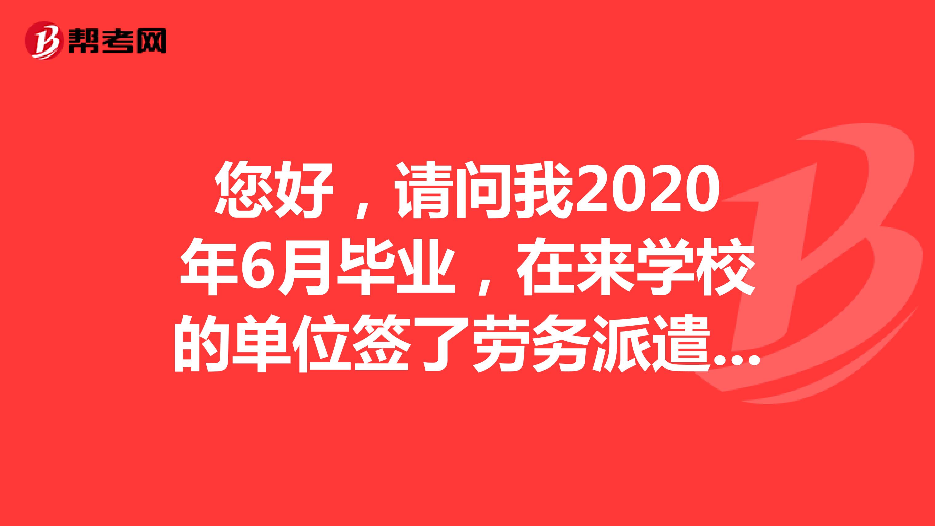 您好，请问我2020年6月毕业，在来学校的单位签了劳务派遣，但还没开始工作，我可以以应届毕业生参加2020年公考吗？