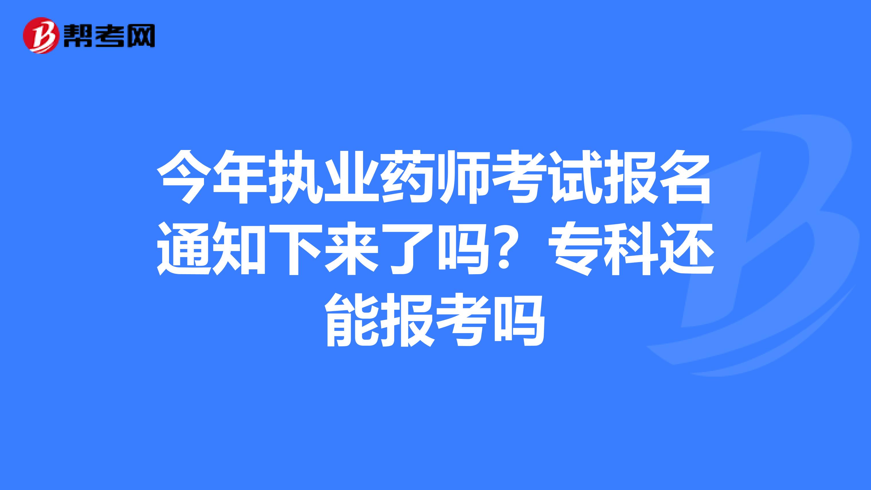 今年执业药师考试报名通知下来了吗?专科还能报考吗