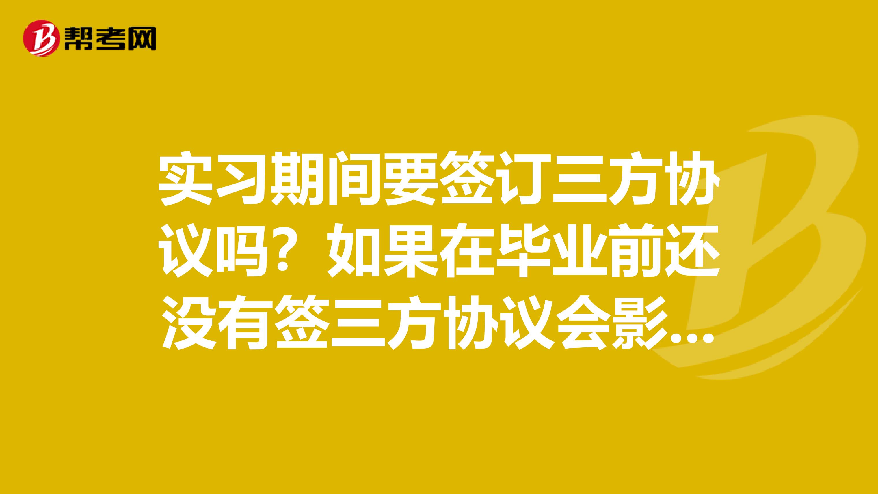 实习期间要签订三方协议吗?如果在毕业前还没有签三方协议会影响就业吗?