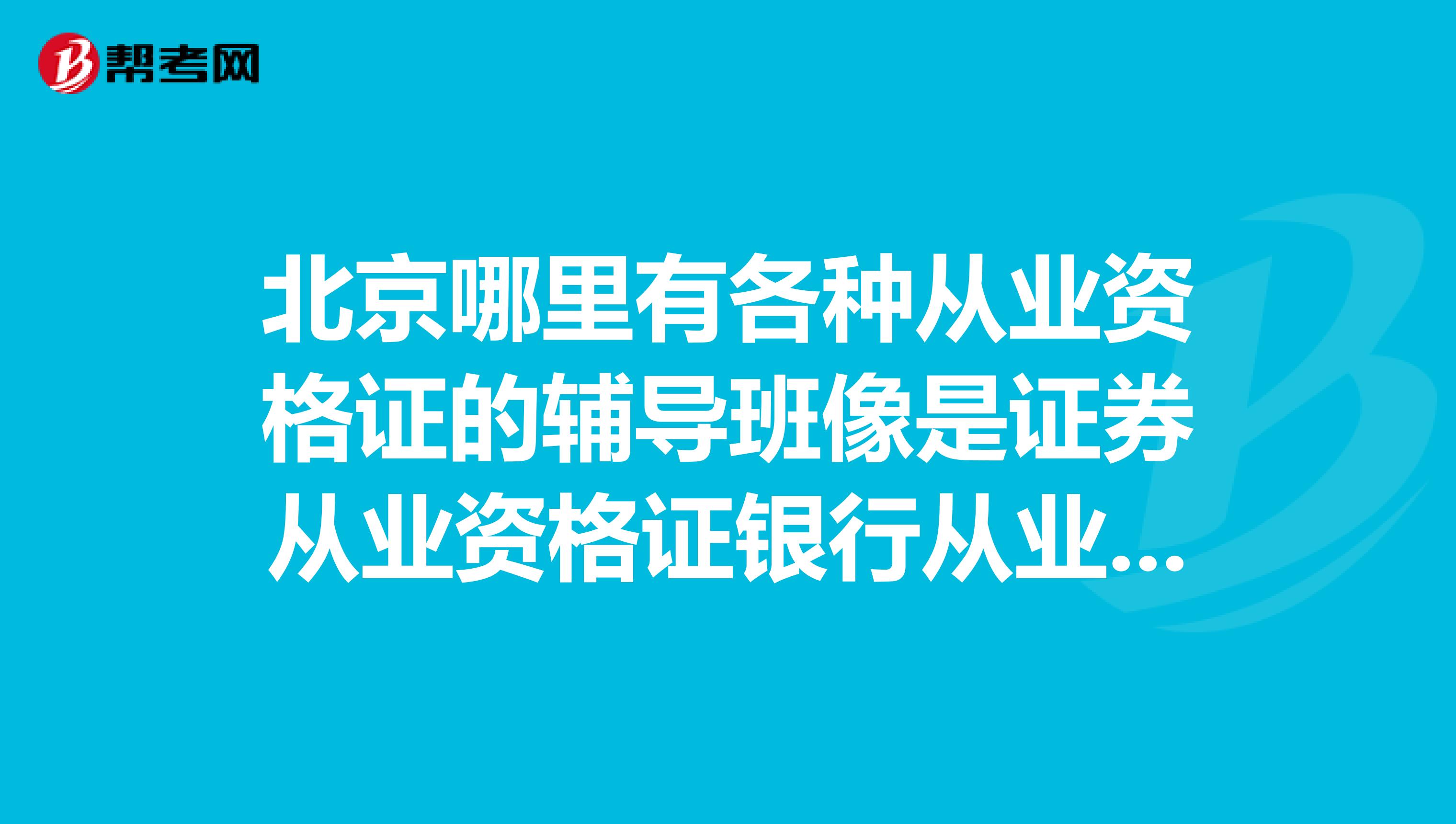 北京哪里有各种从业资格证的辅导班像是证券从业资格证银行从业资格证之类的