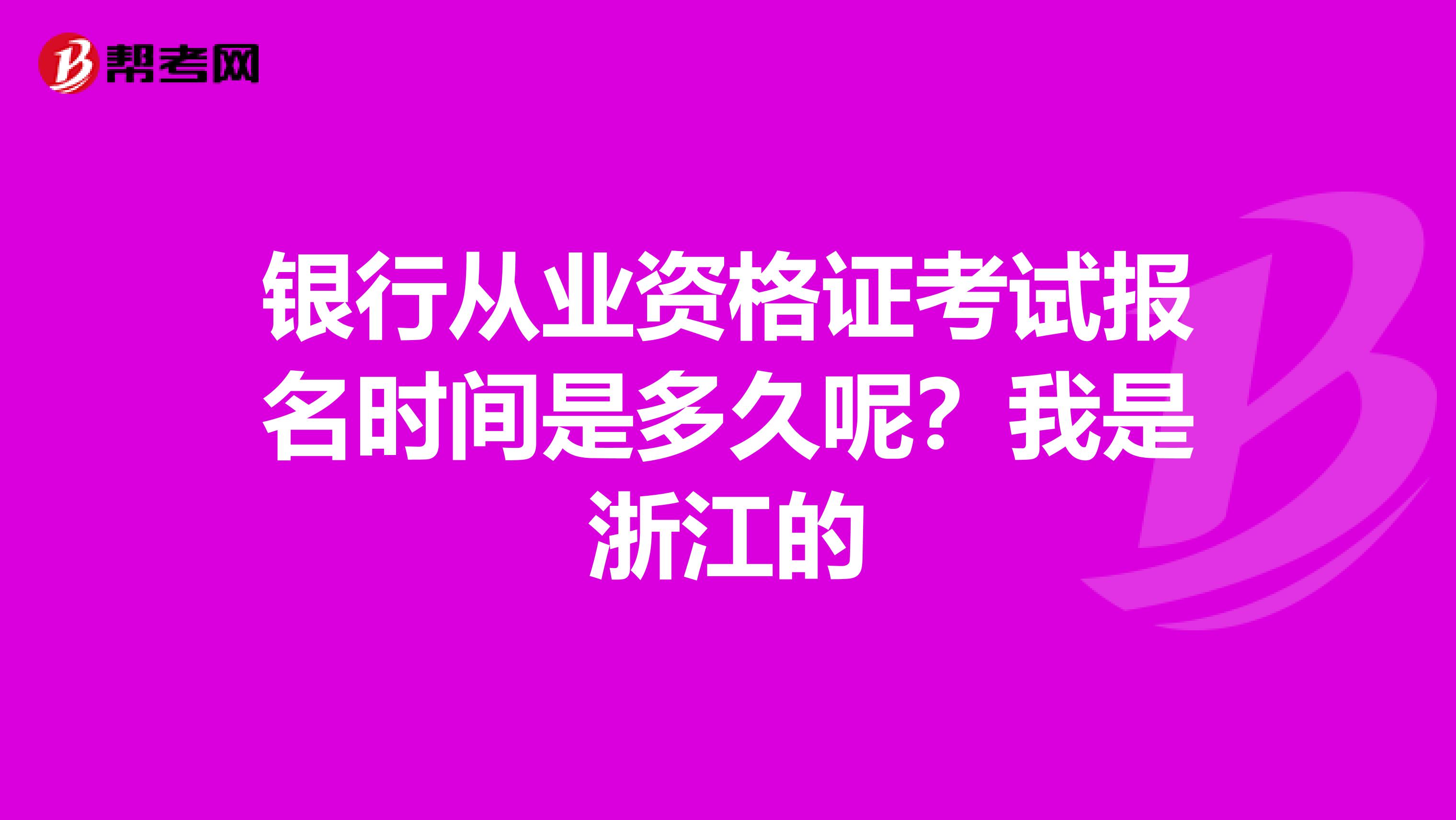 银行从业资格证考试报名时间是多久呢？我是浙江的