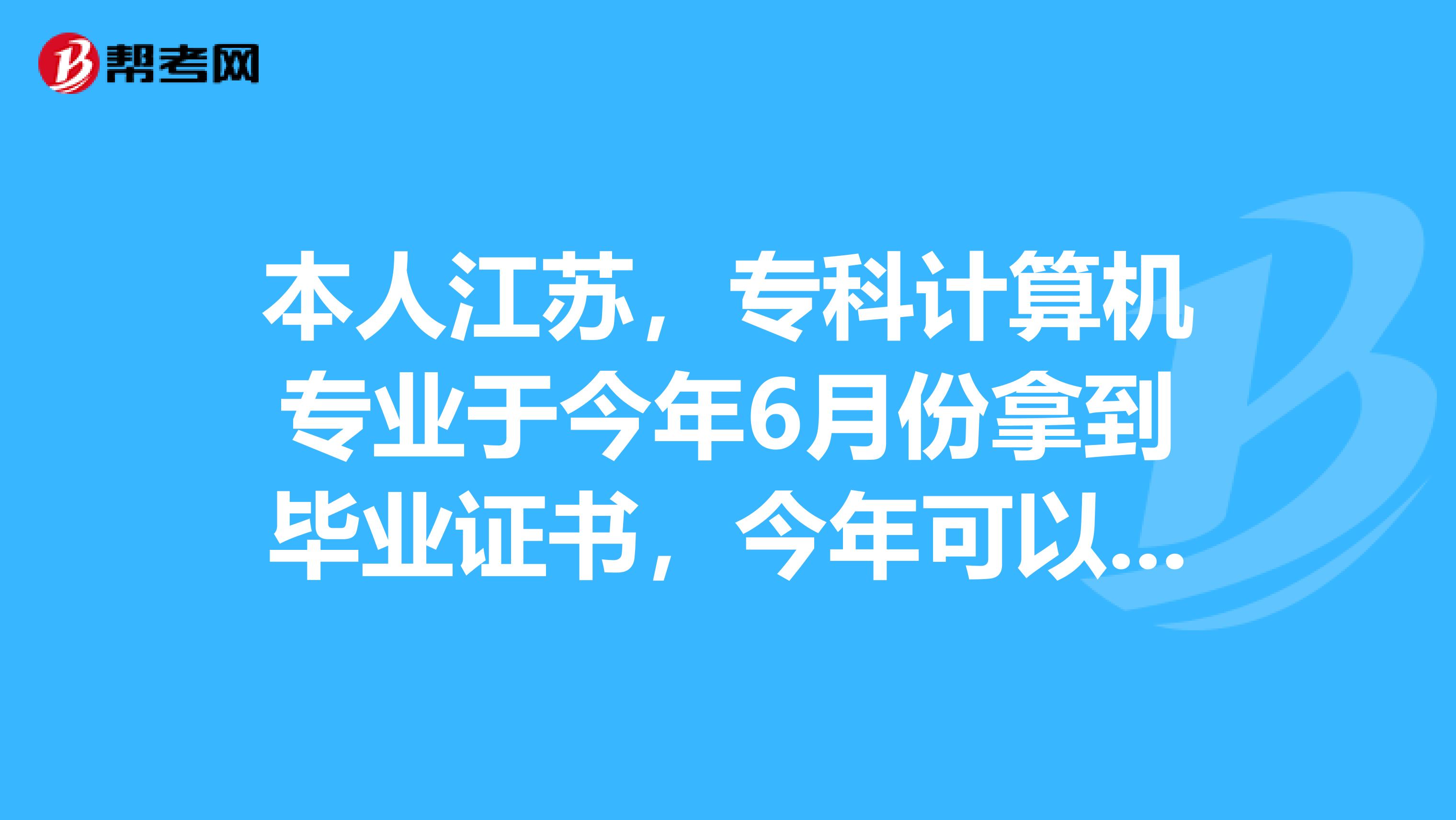 本人江苏，专科计算机专业于今年6月份拿到毕业证书，今年可以报考二级建造师吗？