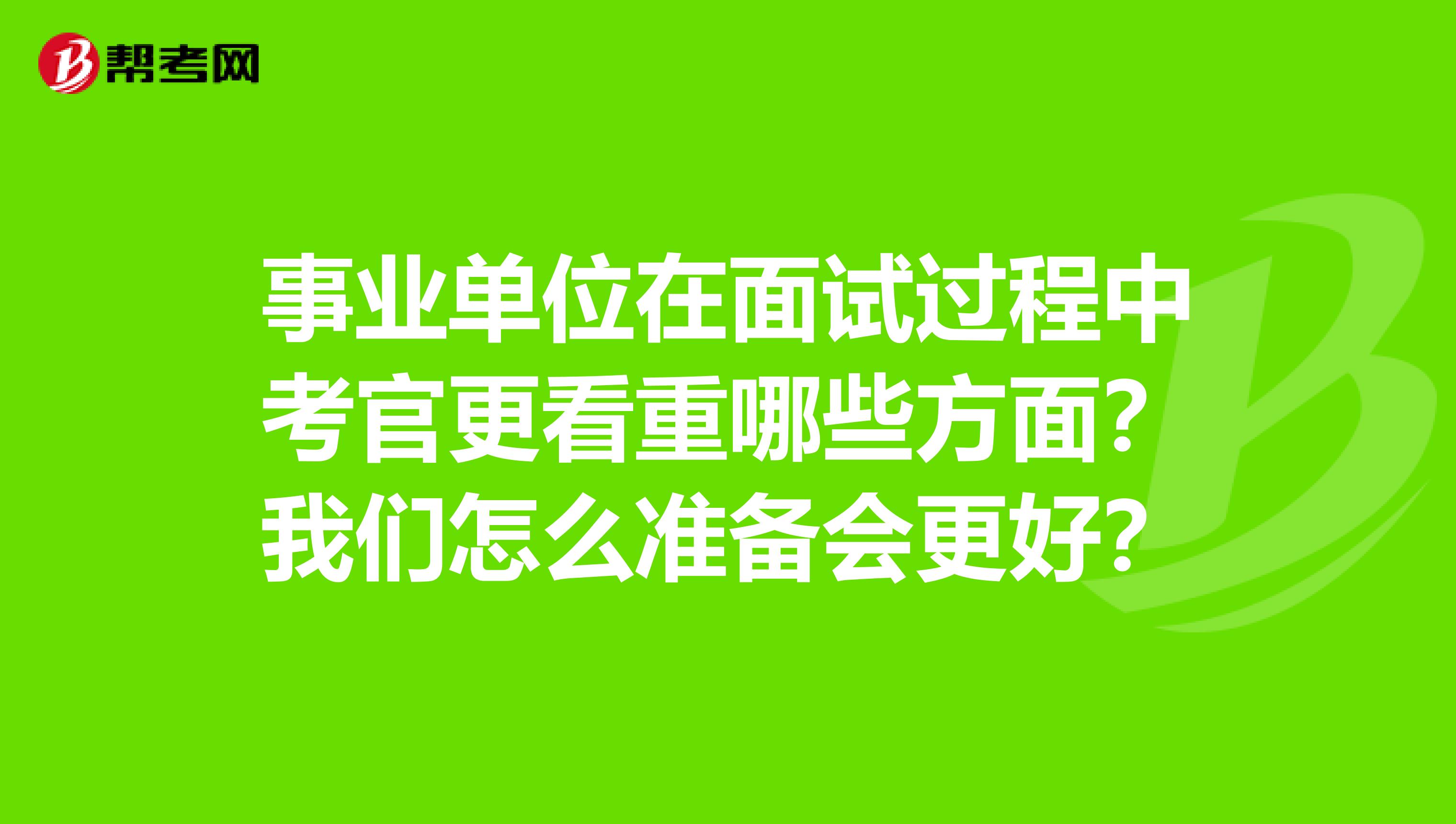 事业单位在面试过程中考官更看重哪些方面？我们怎么准备会更好？