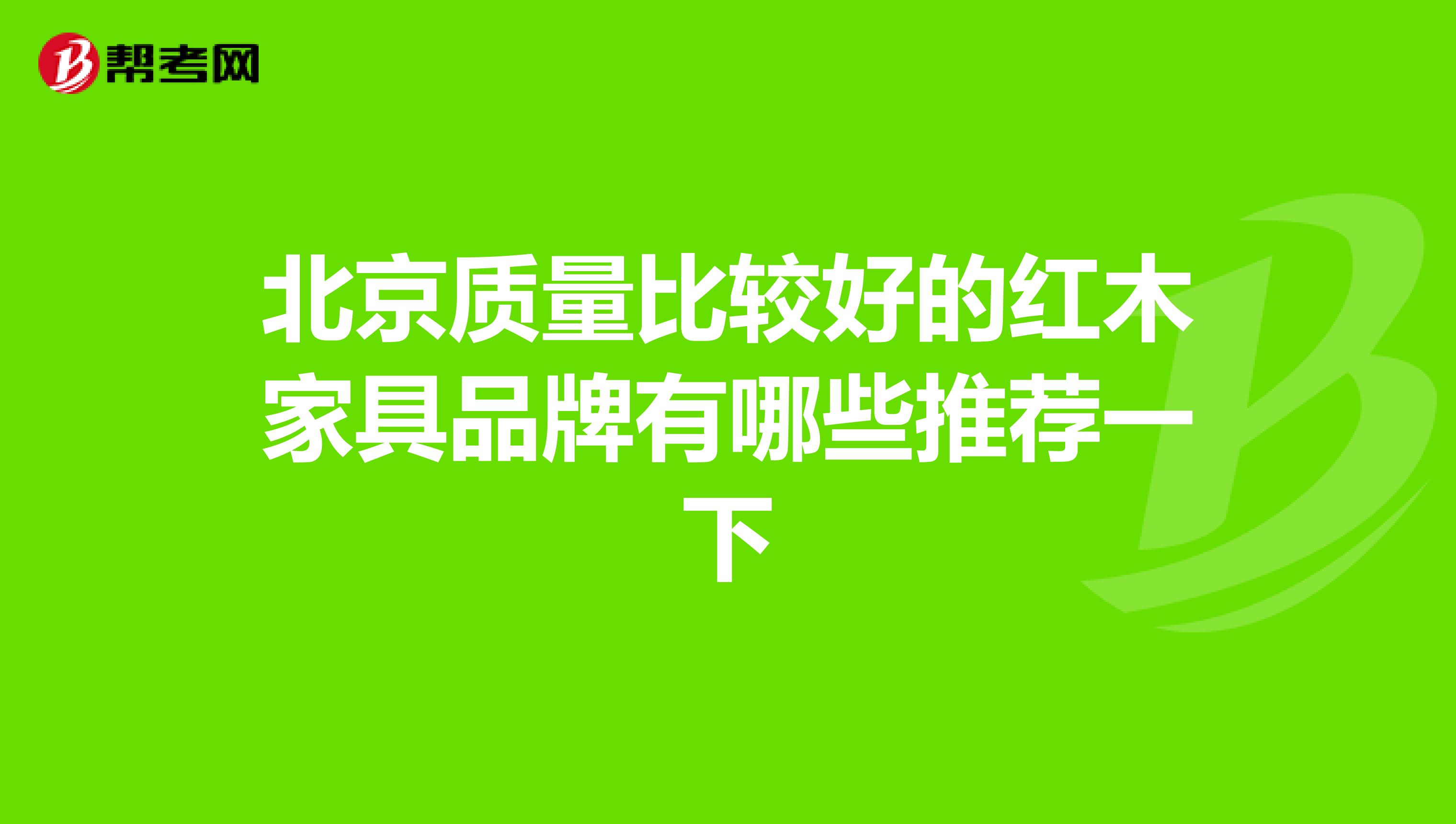 北京质量比较好的红木家具品牌有哪些推荐一下