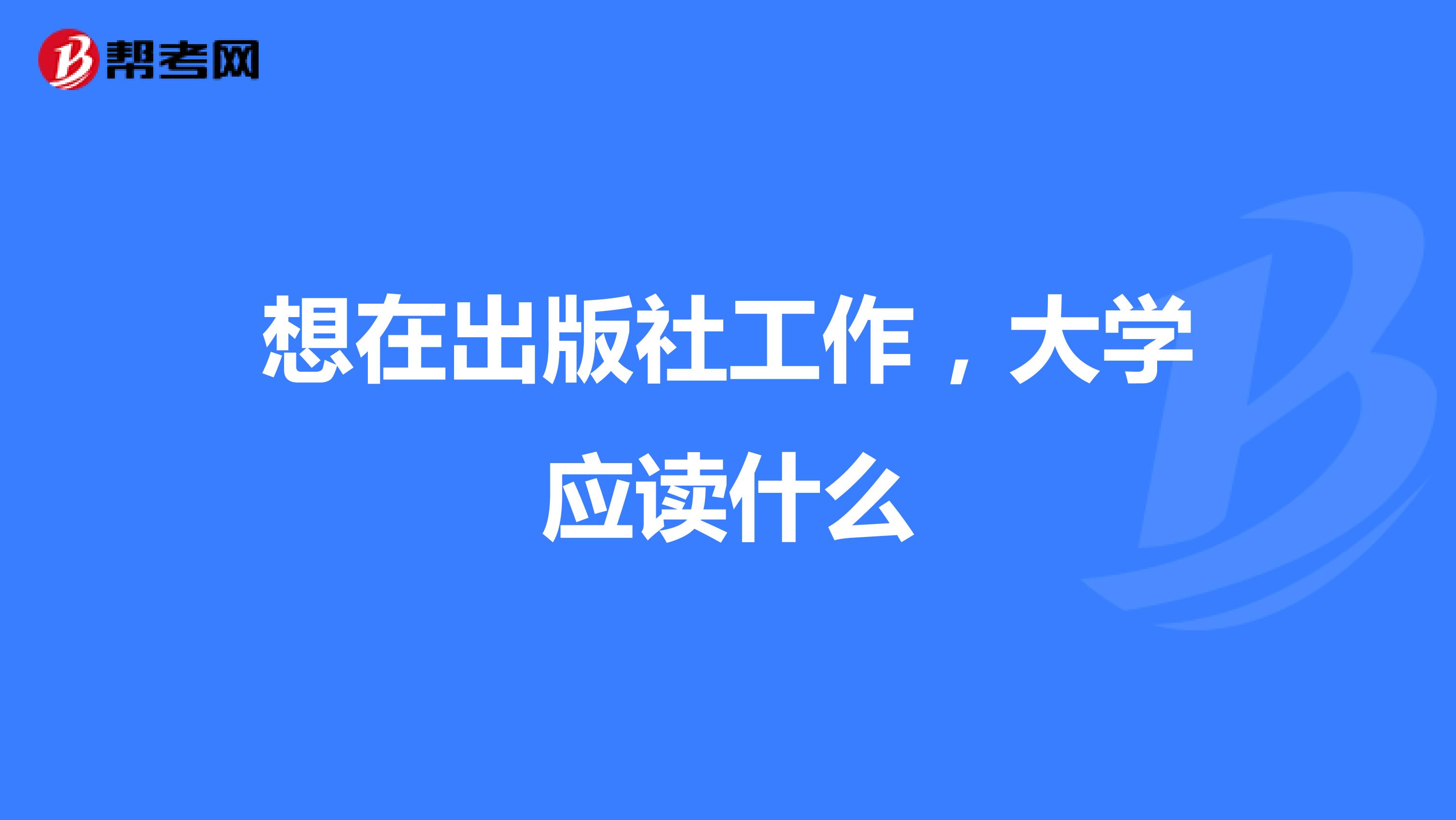 想在出版社工作,大学应读什么