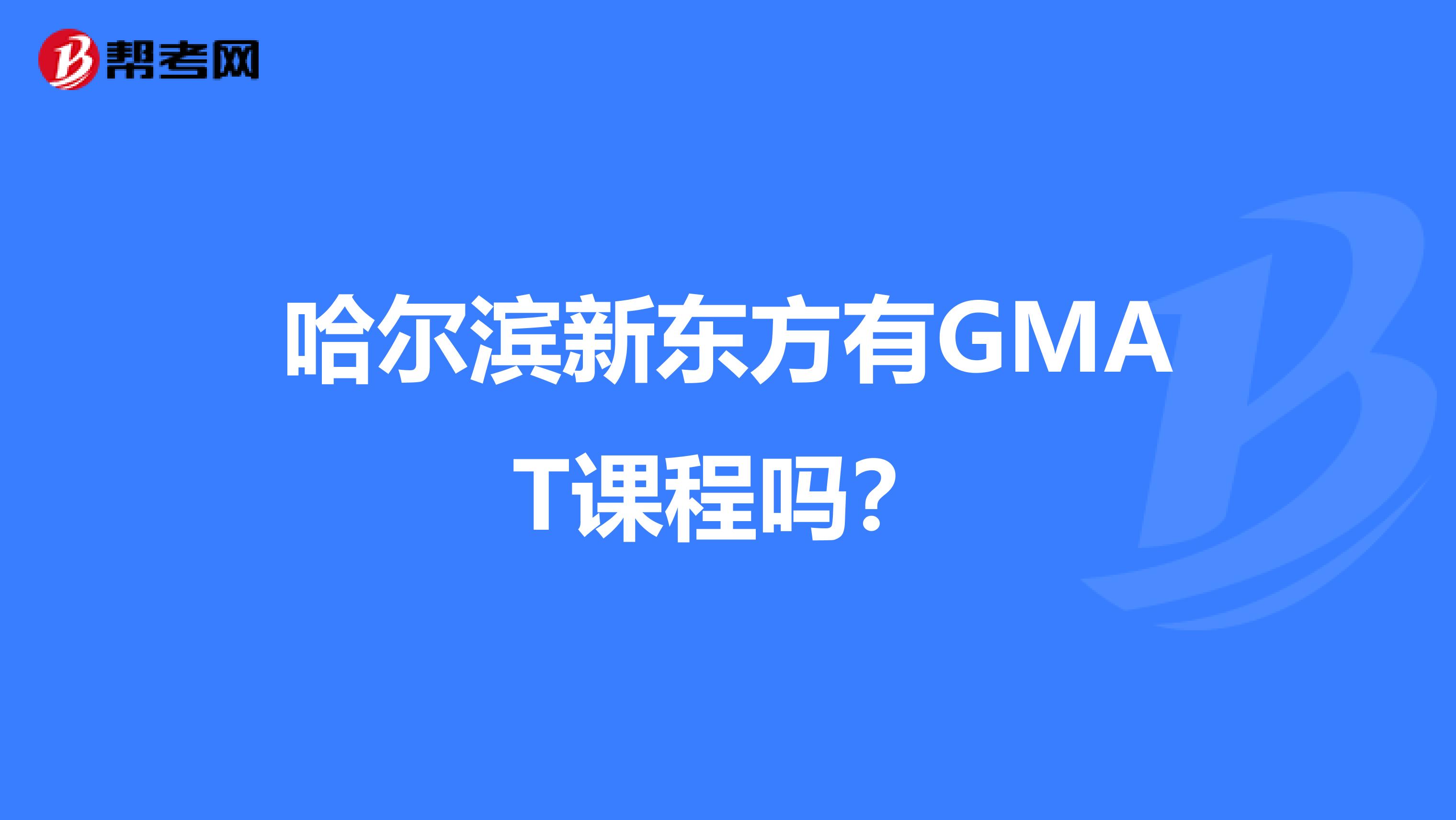 哈尔滨新东方有GMAT课程吗?