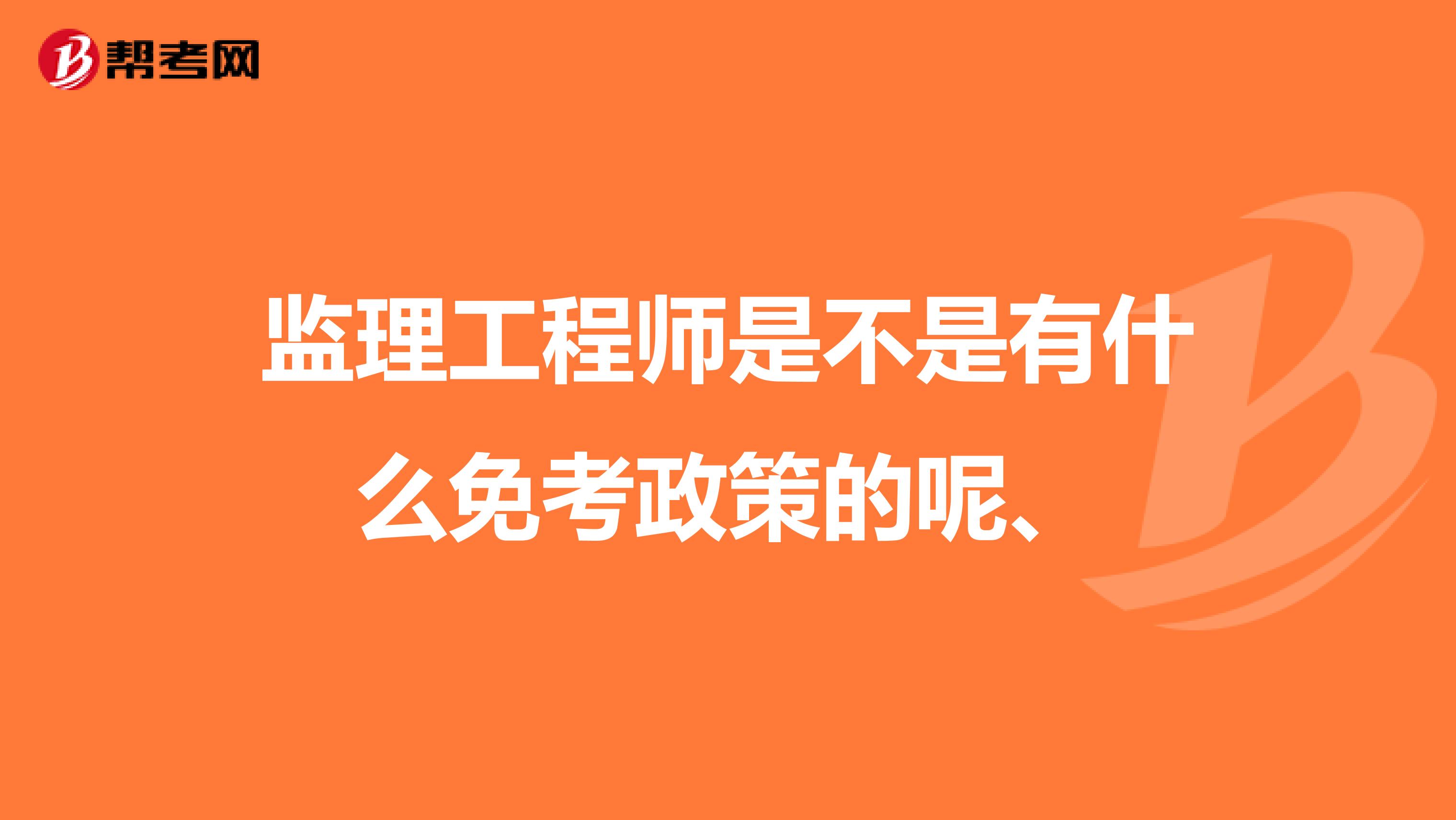 监理工程师是不是有什么免考政策的呢、