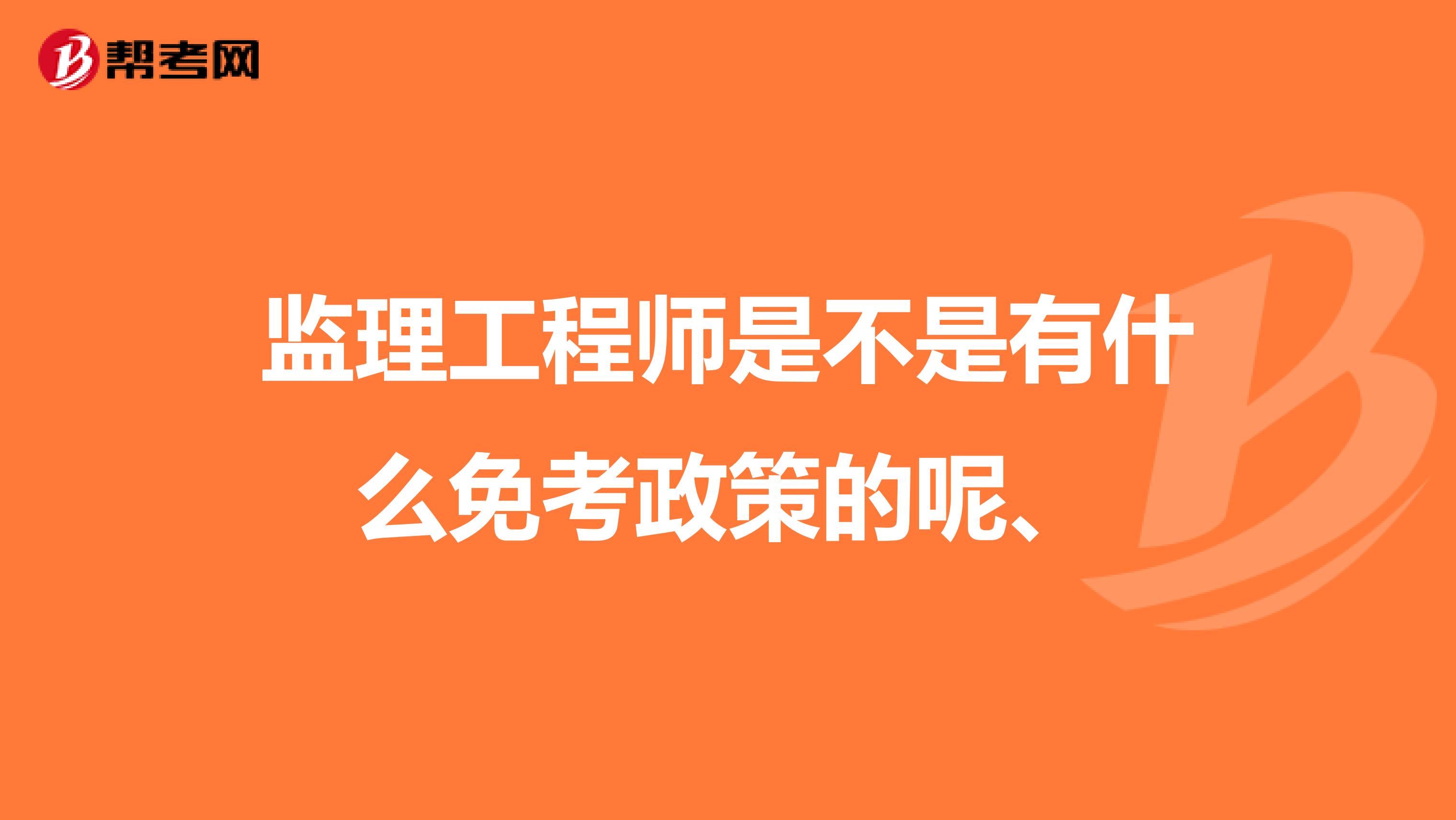 监理工程师是不是有什么免考政策的呢、