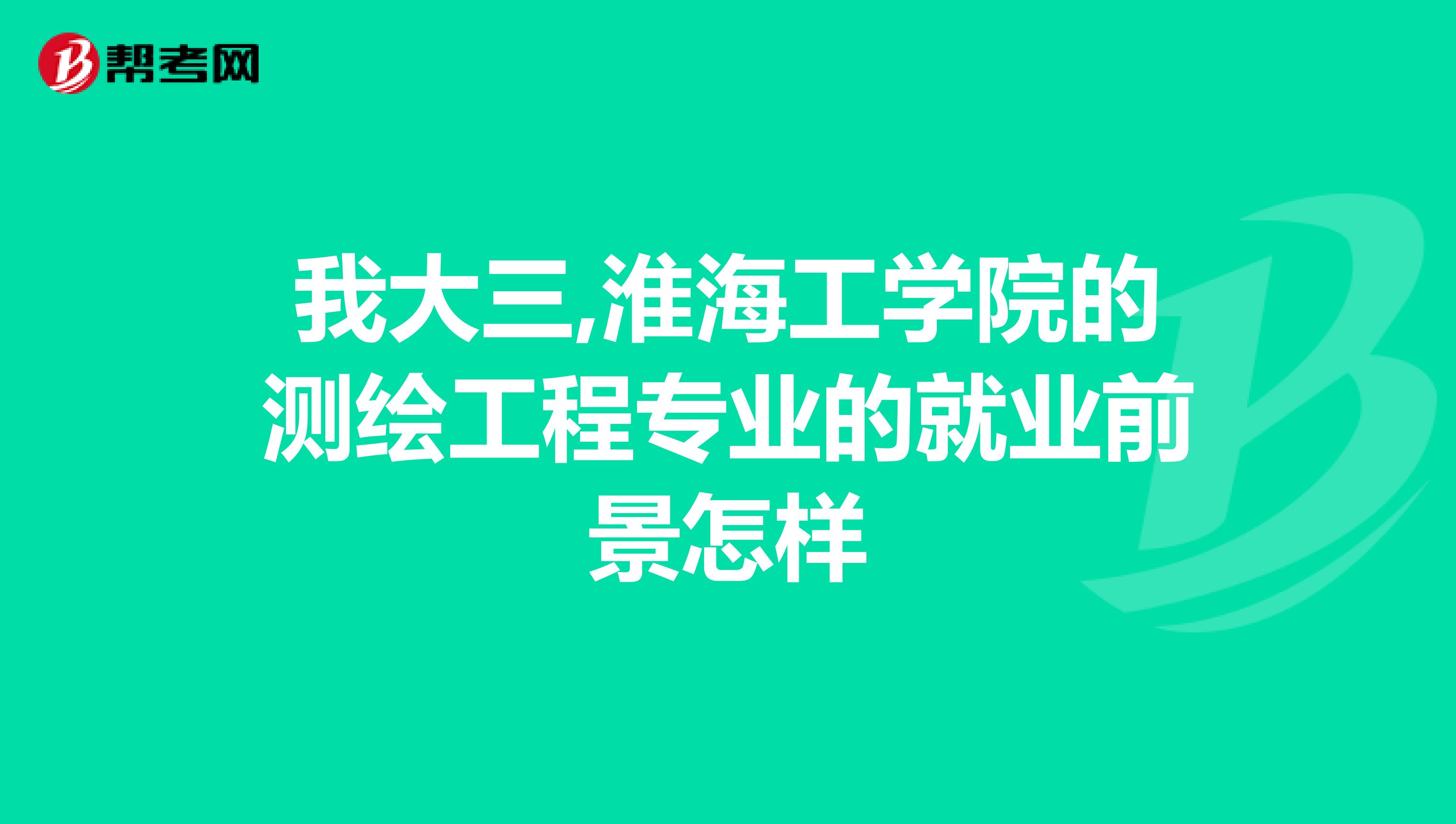我大三,淮海工學院的測繪工程專業的就業前景怎樣