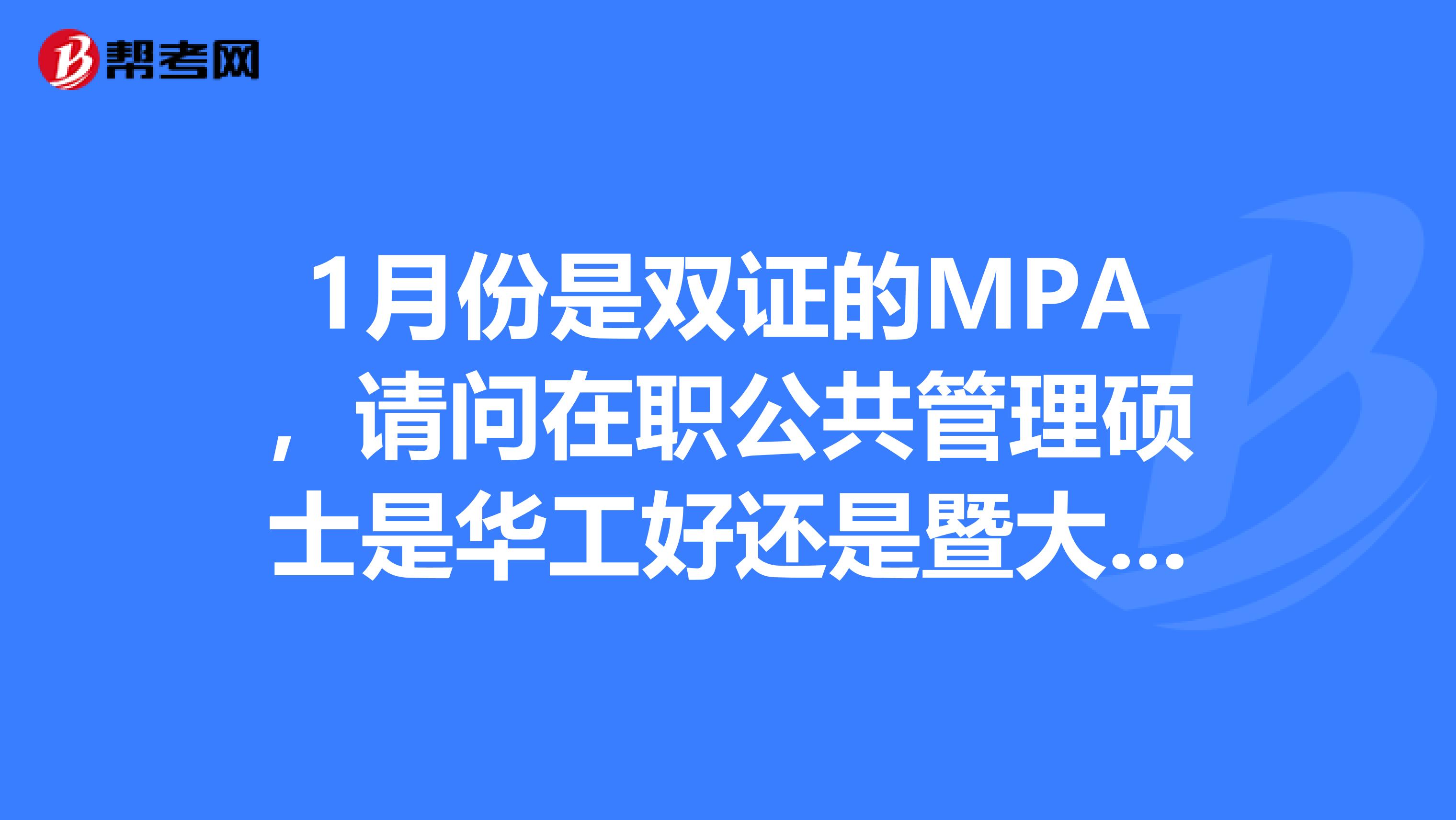 1月份是双证的MPA，请问在职公共管理硕士是华工好还是暨大好在职？