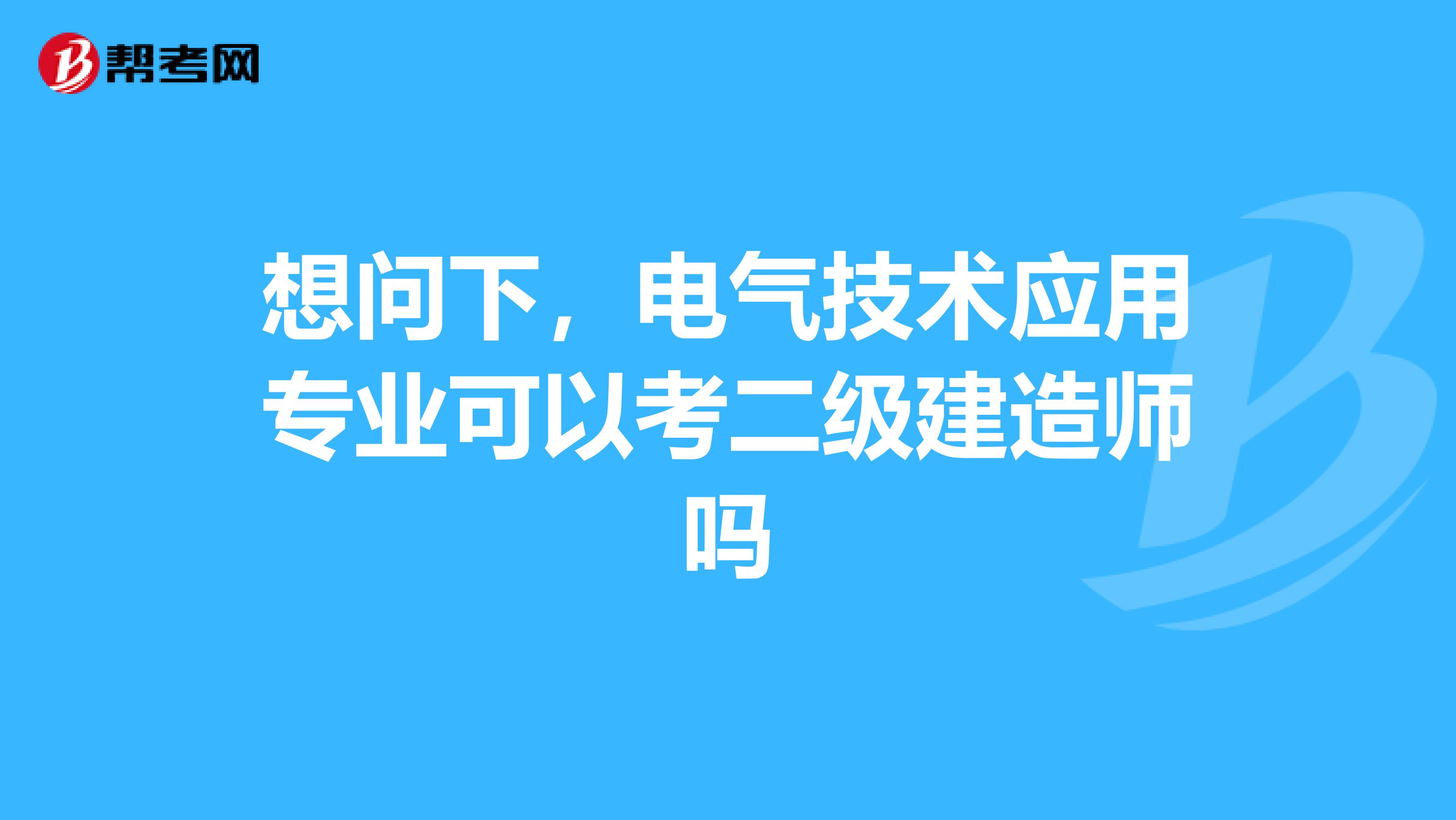 想问下,电气技术应用专业可以考二级建造师吗