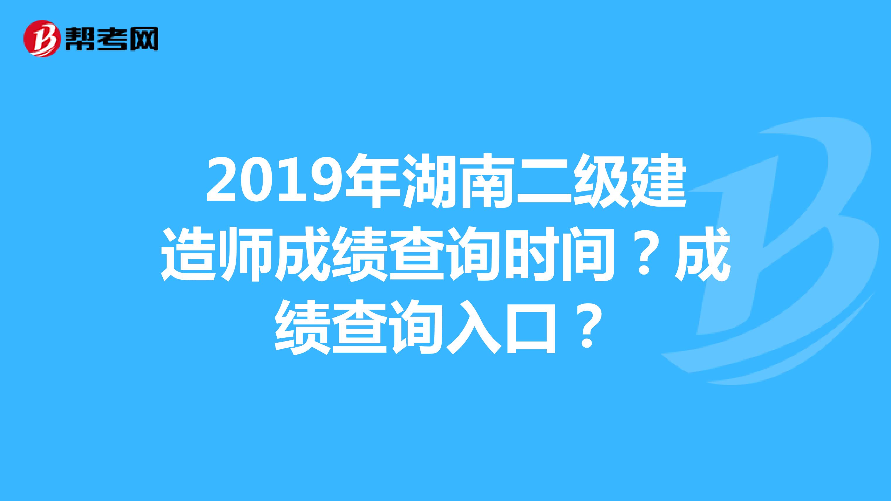 2019年湖南二级建造师成绩查询时间？成绩查询入口？