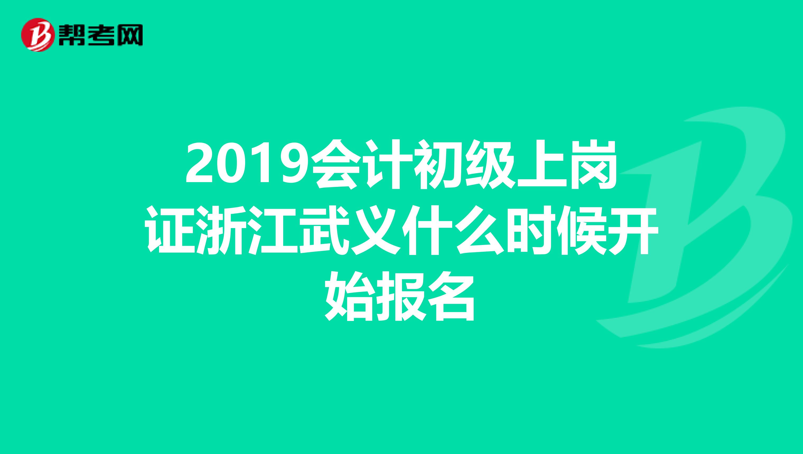 2019会计初级上岗证浙江武义什么时候开始报名